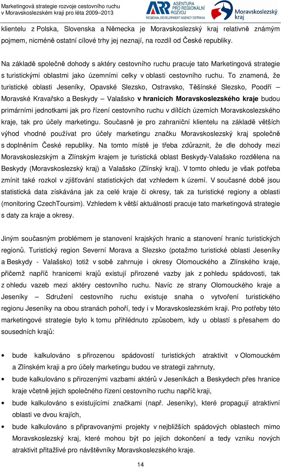 To znamená, že turistické oblasti Jeseníky, Opavské Slezsko, Ostravsko, Těšínské Slezsko, Poodří Moravské Kravařsko a Beskydy Valašsko v hranicích Moravskoslezského kraje budou primárními jednotkami