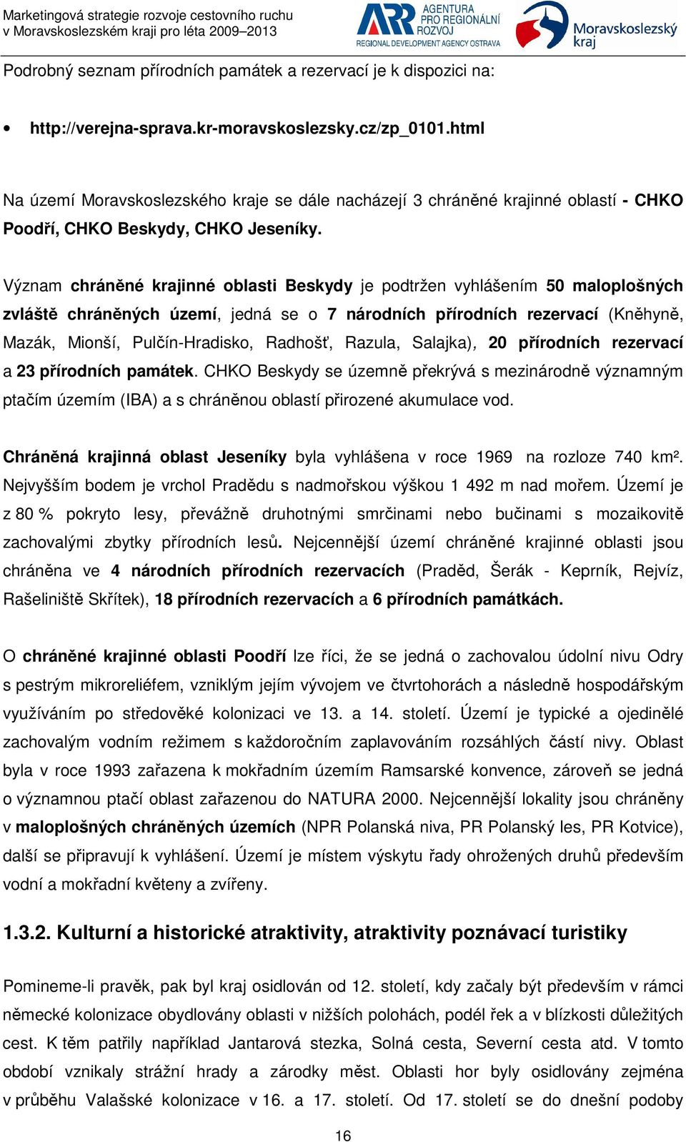 Význam chráněné krajinné oblasti Beskydy je podtržen vyhlášením 50 maloplošných zvláště chráněných území, jedná se o 7 národních přírodních rezervací (Kněhyně, Mazák, Mionší, Pulčín-Hradisko,