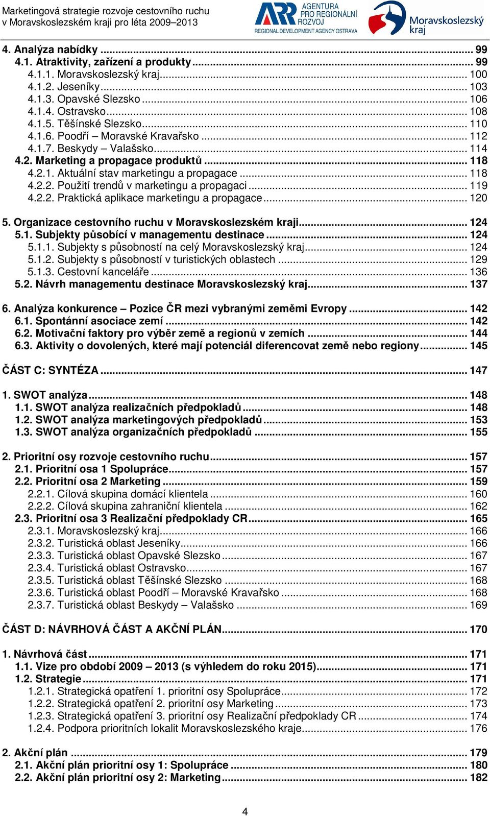 .. 119 4.2.2. Praktická aplikace marketingu a propagace... 120 5. Organizace cestovního ruchu v Moravskoslezském kraji... 124 5.1. Subjekty působící v managementu destinace... 124 5.1.1. Subjekty s působností na celý Moravskoslezský kraj.