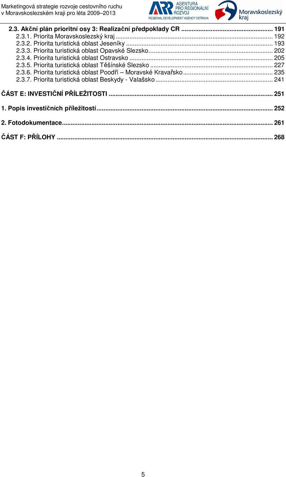 2.3.5. Priorita turistická oblast Těšínské Slezsko... 227 2.3.6. Priorita turistická oblast Poodří Moravské Kravařsko... 235 2.3.7. Priorita turistická oblast Beskydy - Valašsko.