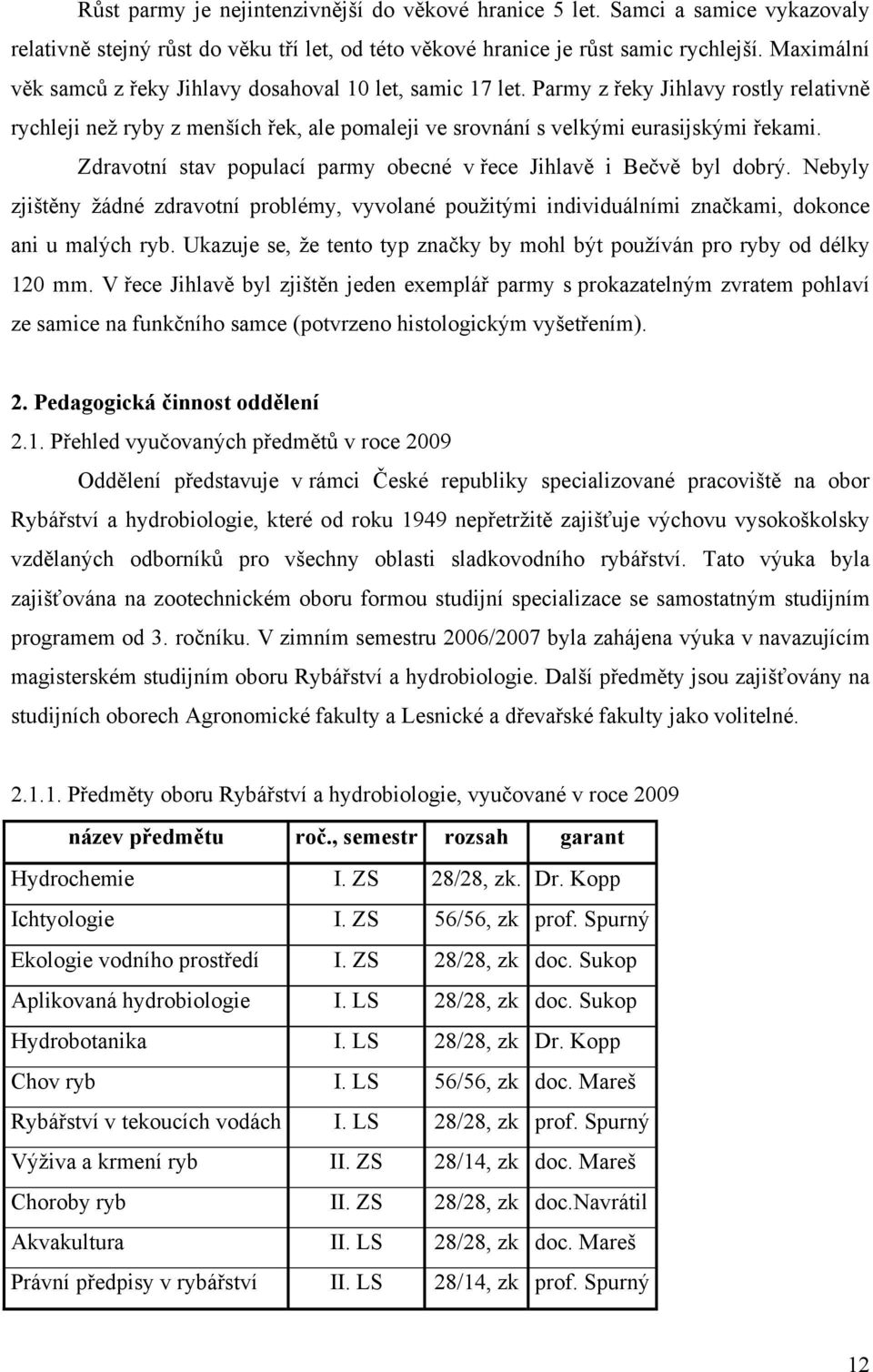 Zdravotní stav populací parmy obecné v řece Jihlavě i Bečvě byl dobrý. Nebyly zjištěny žádné zdravotní problémy, vyvolané použitými individuálními značkami, dokonce ani u malých ryb.