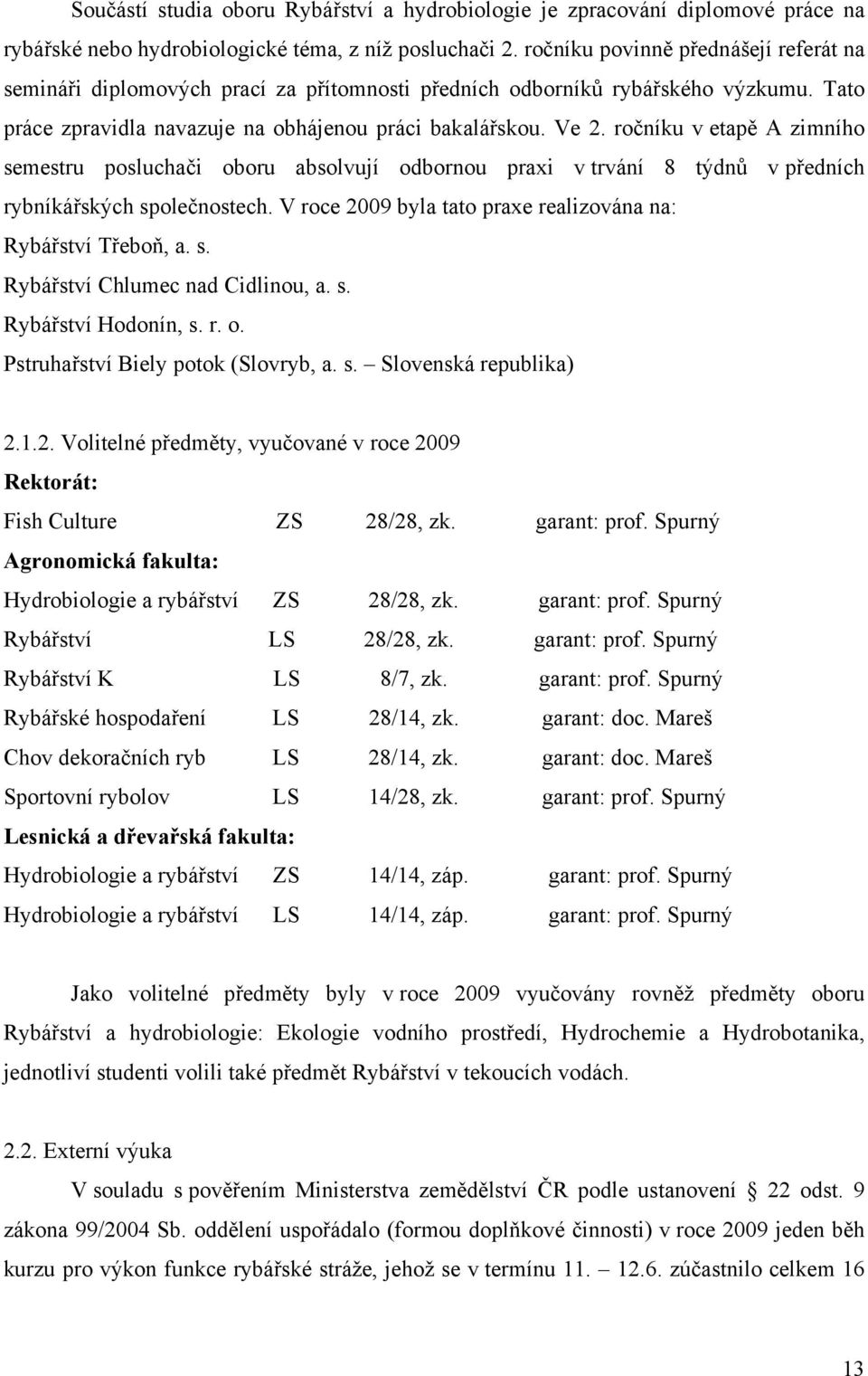 ročníku v etapě A zimního semestru posluchači oboru absolvují odbornou praxi v trvání 8 týdnů v předních rybníkářských společnostech. V roce 2009 byla tato praxe realizována na: Rybářství Třeboň, a.