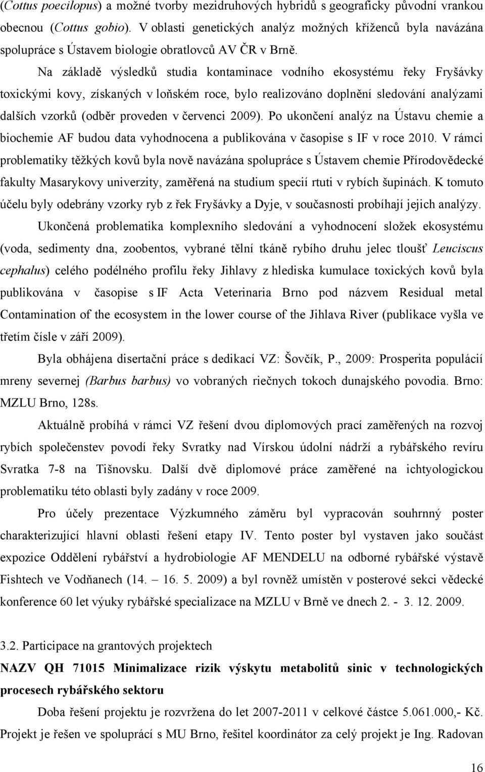 Na základě výsledků studia kontaminace vodního ekosystému řeky Fryšávky toxickými kovy, získaných v loňském roce, bylo realizováno doplnění sledování analýzami dalších vzorků (odběr proveden v