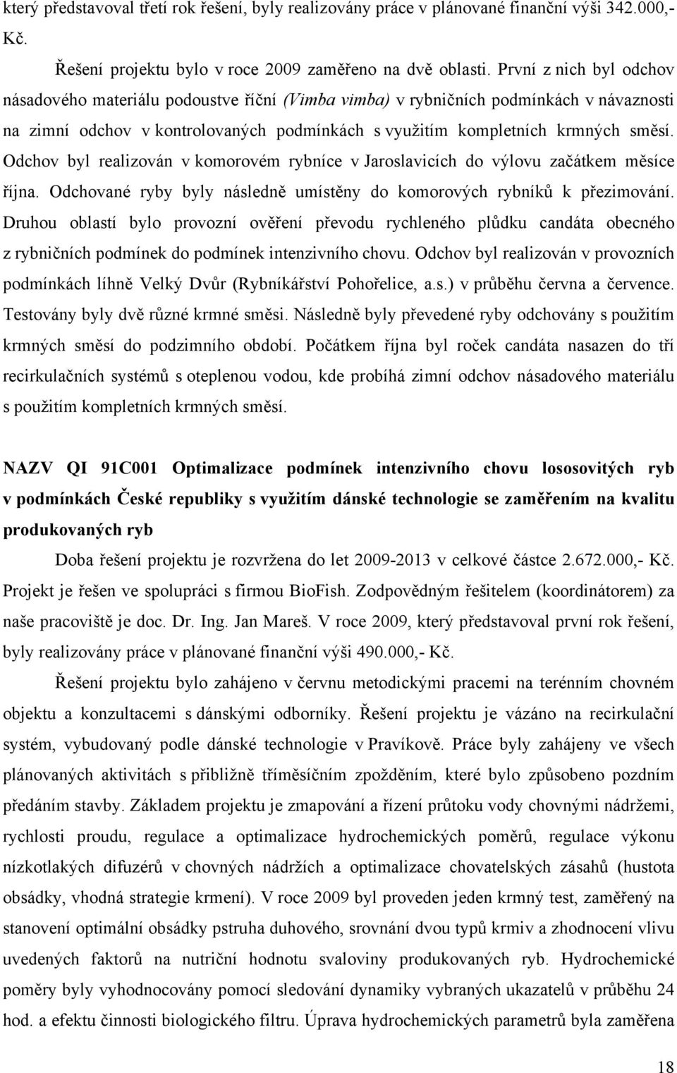 Odchov byl realizován v komorovém rybníce v Jaroslavicích do výlovu začátkem měsíce října. Odchované ryby byly následně umístěny do komorových rybníků k přezimování.