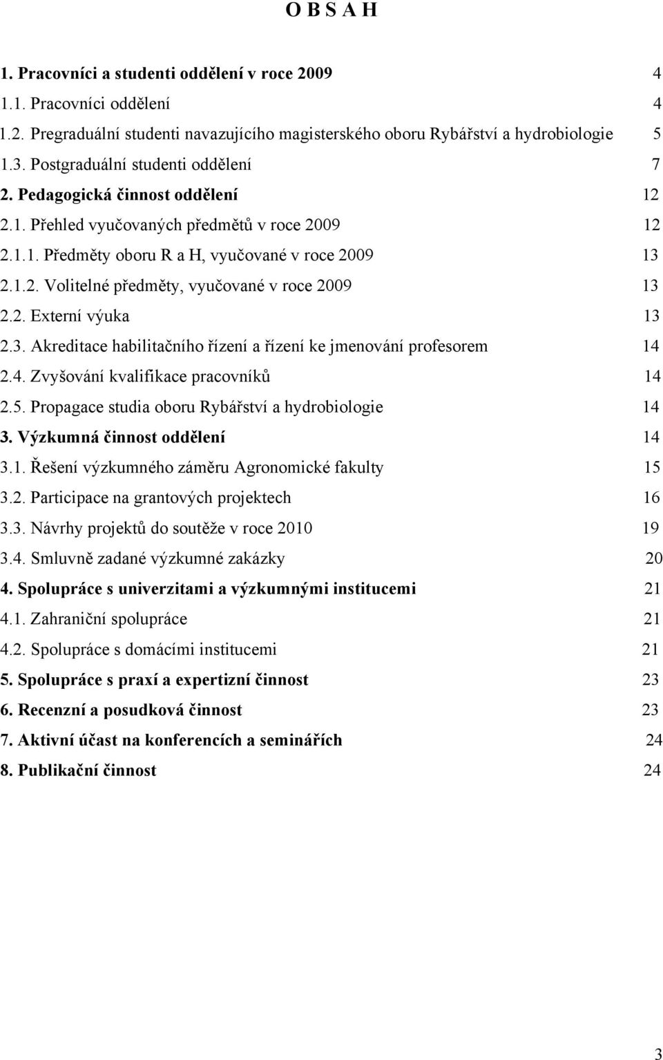 2. Externí výuka 13 2.3. Akreditace habilitačního řízení a řízení ke jmenování profesorem 14 2.4. Zvyšování kvalifikace pracovníků 14 2.5. Propagace studia oboru Rybářství a hydrobiologie 14 3.