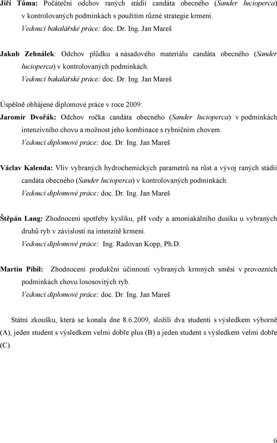 Jan Mareš Úspěšně obhájené diplomové práce v roce 2009: Jaromír Dvořák: Odchov ročka candáta obecného (Sander lucioperca) v podmínkách intenzivního chovu a možnost jeho kombinace s rybničním chovem.