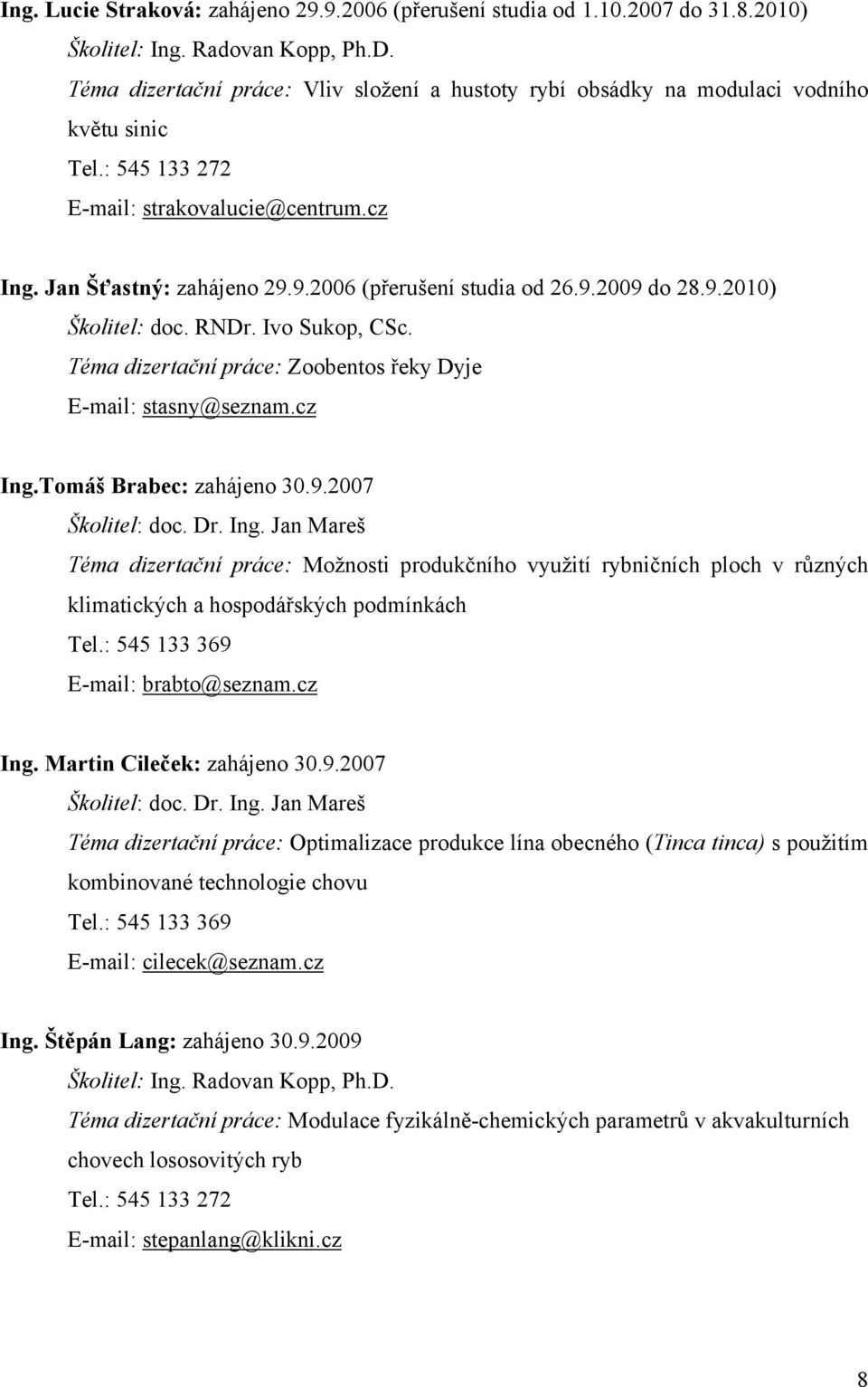 9.2006 (přerušení studia od 26.9.2009 do 28.9.2010) Školitel: doc. RNDr. Ivo Sukop, CSc. Téma dizertační práce: Zoobentos řeky Dyje E-mail: stasny@seznam.cz Ing.Tomáš Brabec: zahájeno 30.9.2007 Školitel: doc.