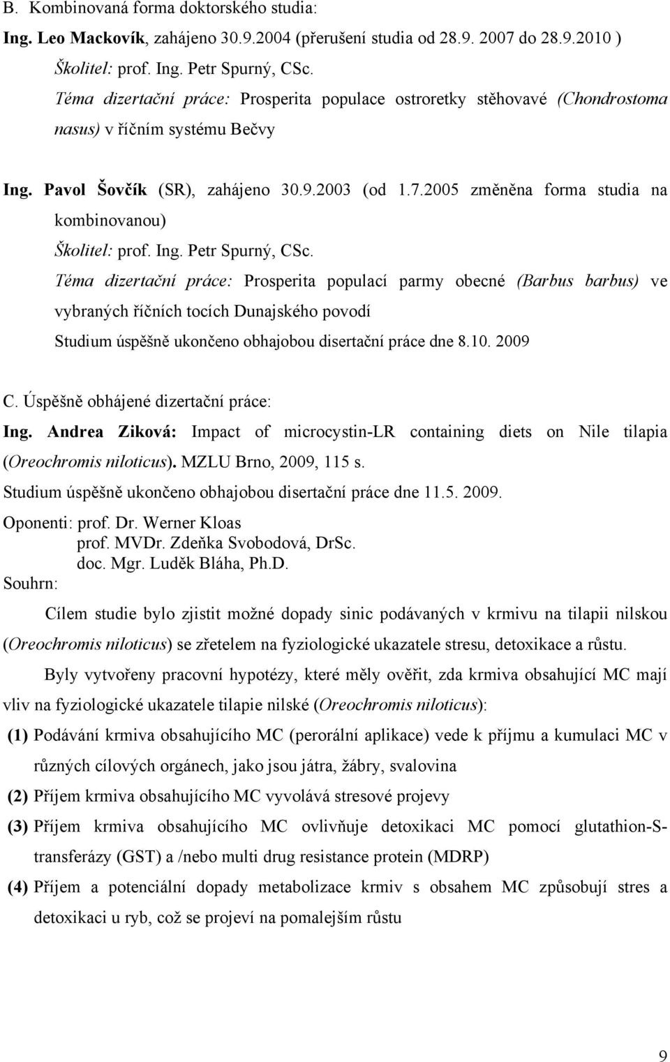 2005 změněna forma studia na kombinovanou) Školitel: prof. Ing. Petr Spurný, CSc.