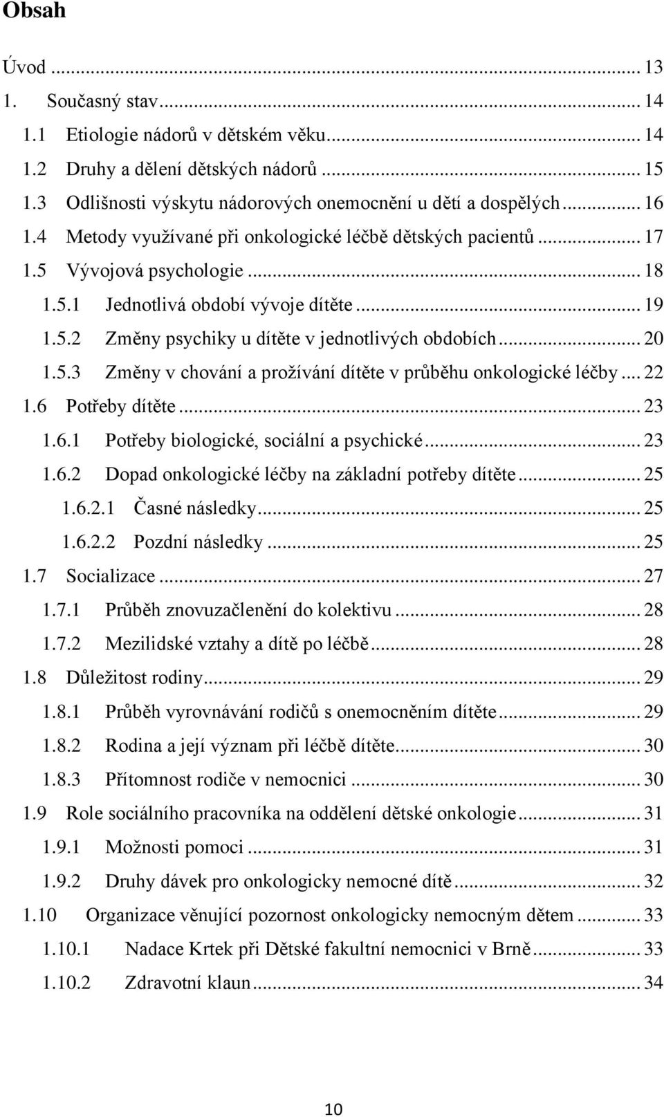 5.3 Změny v chování a prožívání dítěte v průběhu onkologické léčby... 22 1.6 Potřeby dítěte... 23 1.6.1 Potřeby biologické, sociální a psychické... 23 1.6.2 Dopad onkologické léčby na základní potřeby dítěte.