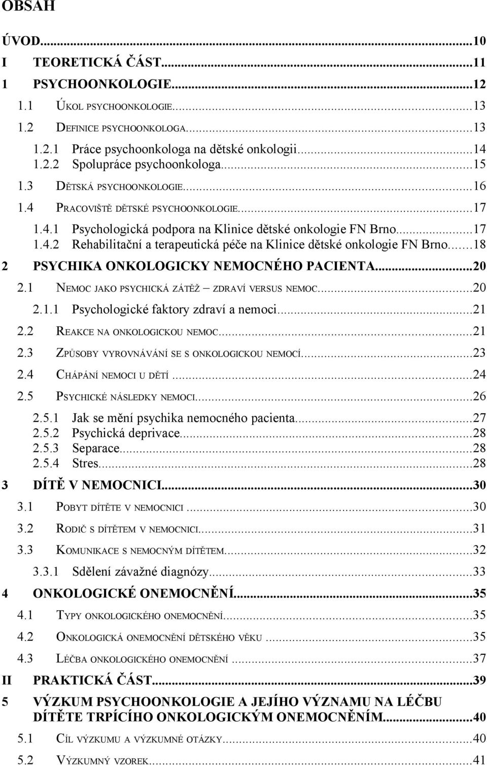 ..18 2 PSYCHIKA ONKOLOGICKY NEMOCNÉHO PACIENTA...20 2.1 NEMOC JAKO PSYCHICKÁ ZÁTĚŽ ZDRAVÍ VERSUS NEMOC...20 2.1.1 Psychologické faktory zdraví a nemoci...21 2.