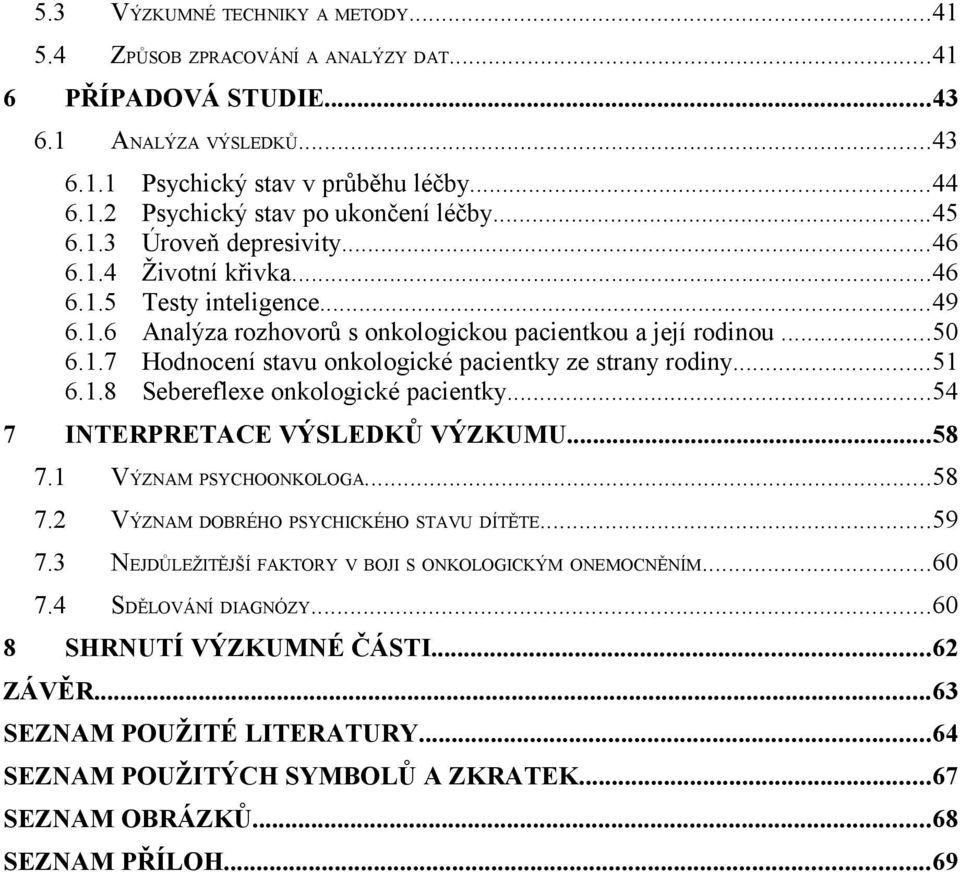 ..50 Hodnocení stavu onkologické pacientky ze strany rodiny...51 Sebereflexe onkologické pacientky...54 INTERPRETACE VÝSLEDKŮ VÝZKUMU...58 7.1 VÝZNAM PSYCHOONKOLOGA...58 7.2 VÝZNAM DOBRÉHO PSYCHICKÉHO STAVU DÍTĚTE.