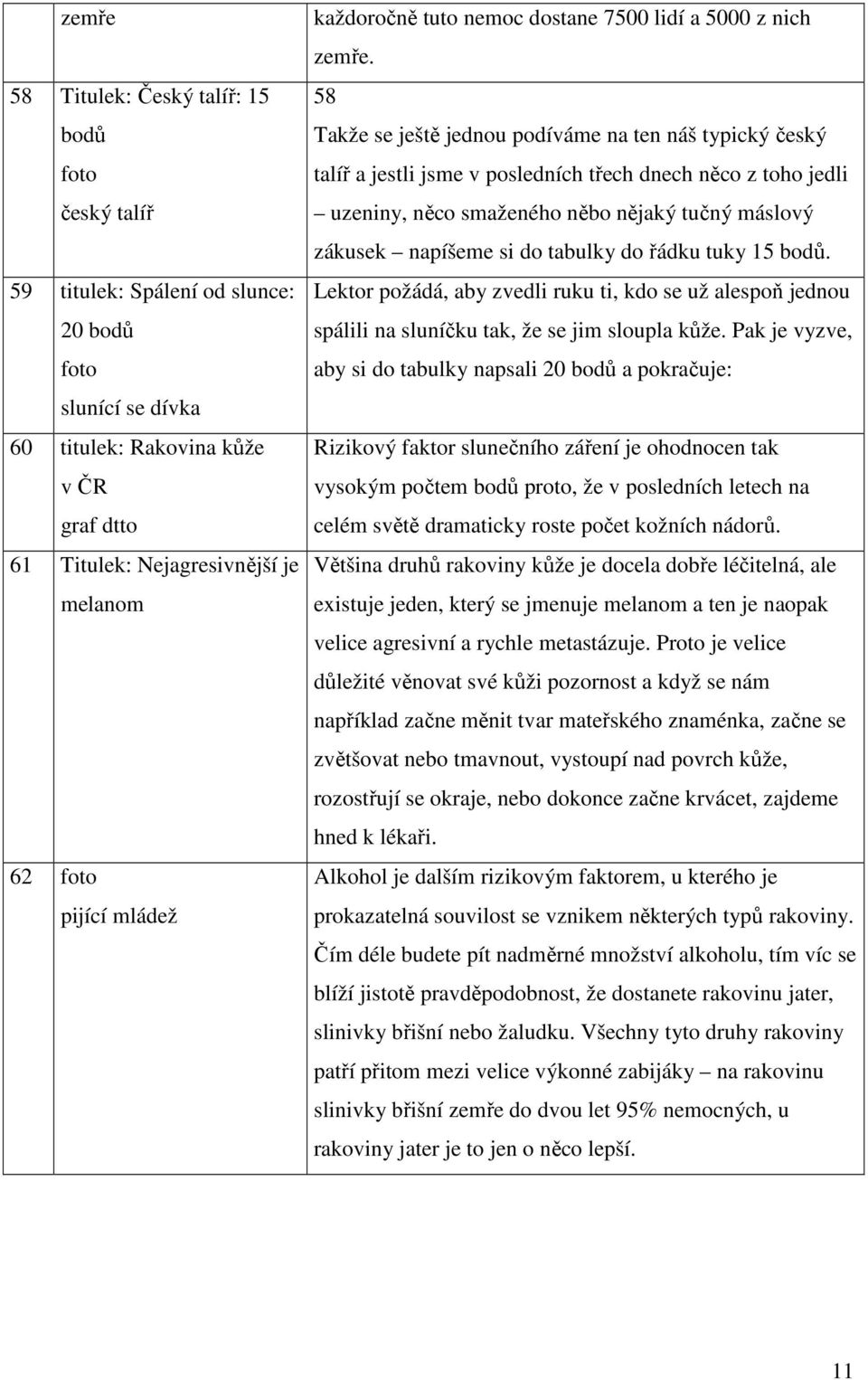 58 Takže se ještě jednou podíváme na ten náš typický český talíř a jestli jsme v posledních třech dnech něco z toho jedli uzeniny, něco smaženého něbo nějaký tučný máslový zákusek napíšeme si do