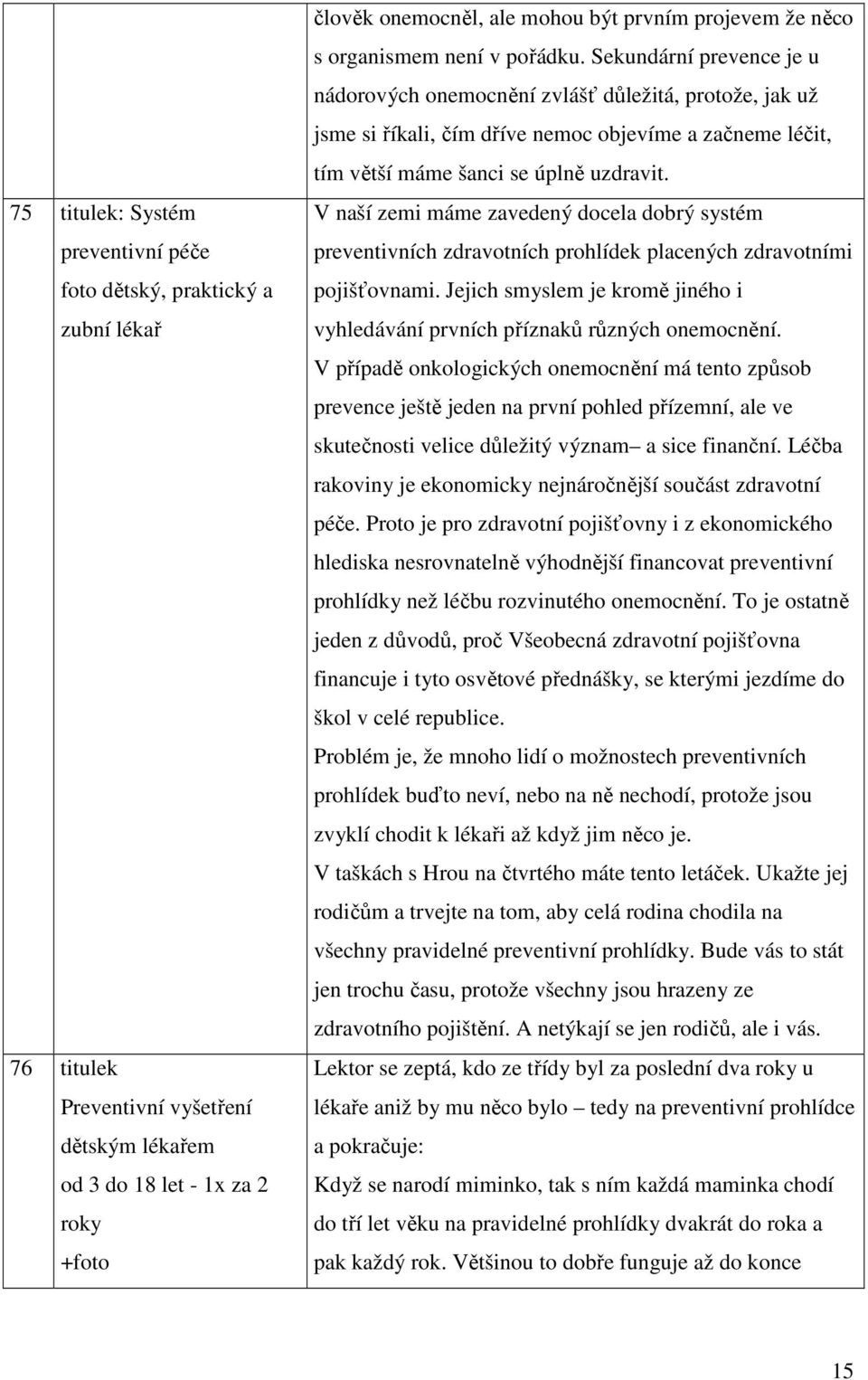 Sekundární prevence je u nádorových onemocnění zvlášť důležitá, protože, jak už jsme si říkali, čím dříve nemoc objevíme a začneme léčit, tím větší máme šanci se úplně uzdravit.