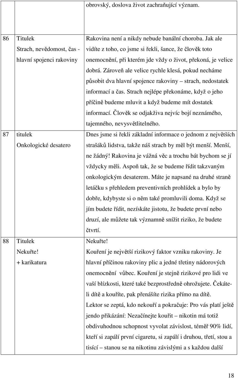 Zároveň ale velice rychle klesá, pokud necháme působit dva hlavní spojence rakoviny strach, nedostatek informací a čas.