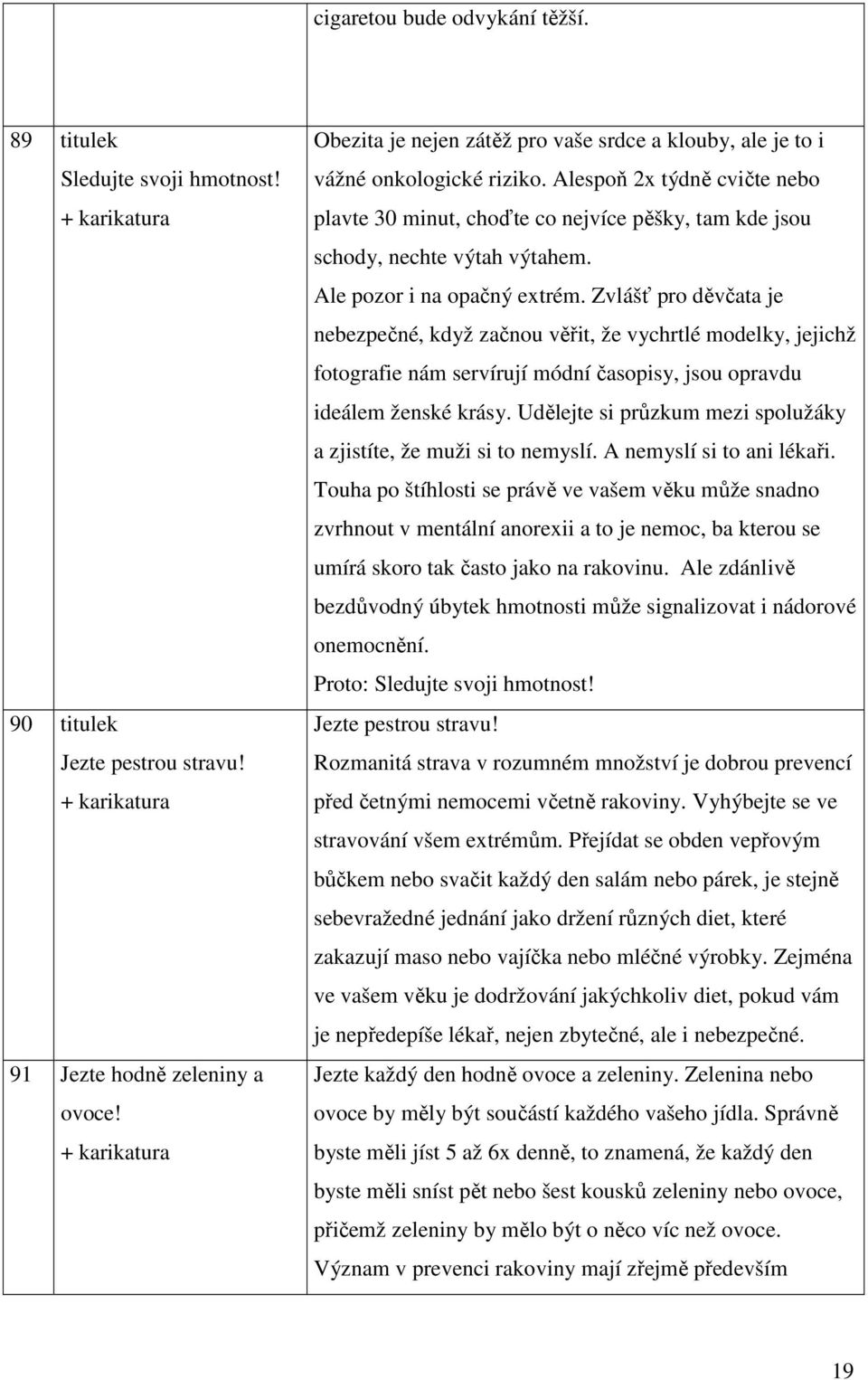 Alespoň 2x týdně cvičte nebo plavte 30 minut, choďte co nejvíce pěšky, tam kde jsou schody, nechte výtah výtahem. Ale pozor i na opačný extrém.