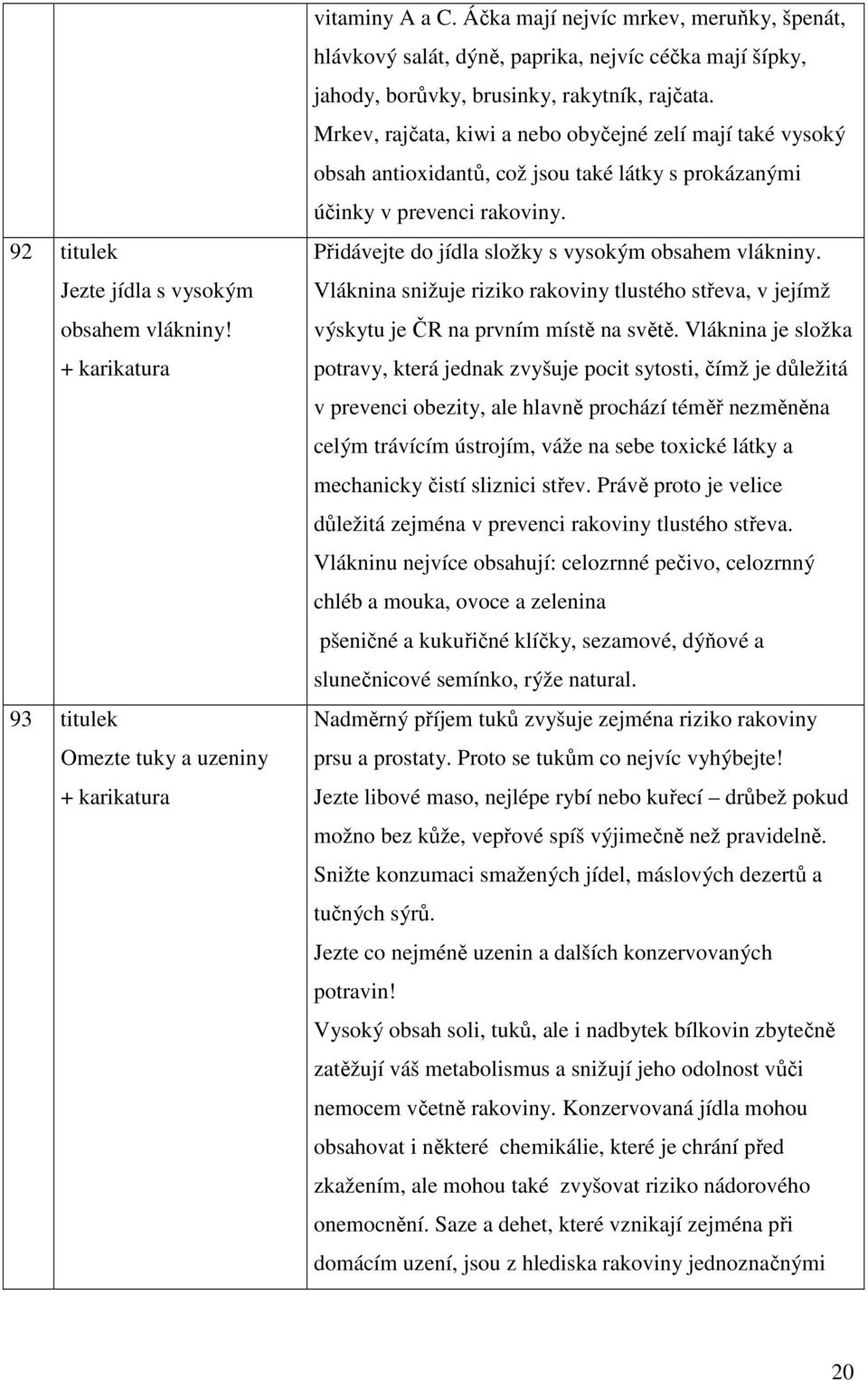 Mrkev, rajčata, kiwi a nebo obyčejné zelí mají také vysoký obsah antioxidantů, což jsou také látky s prokázanými účinky v prevenci rakoviny. Přidávejte do jídla složky s vysokým obsahem vlákniny.