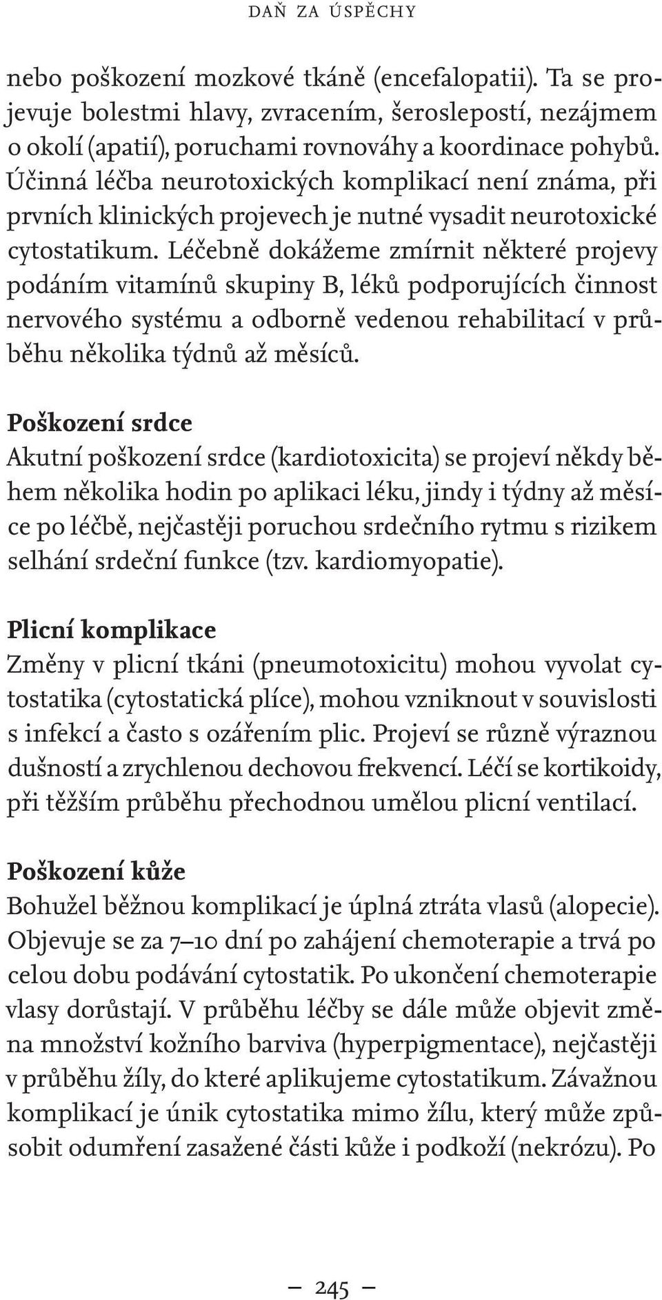 Léčebně dokážeme zmírnit některé projevy podáním vitamínů skupiny B, léků podporujících činnost nervového systému a odborně vedenou rehabilitací v průběhu několika týdnů až měsíců.