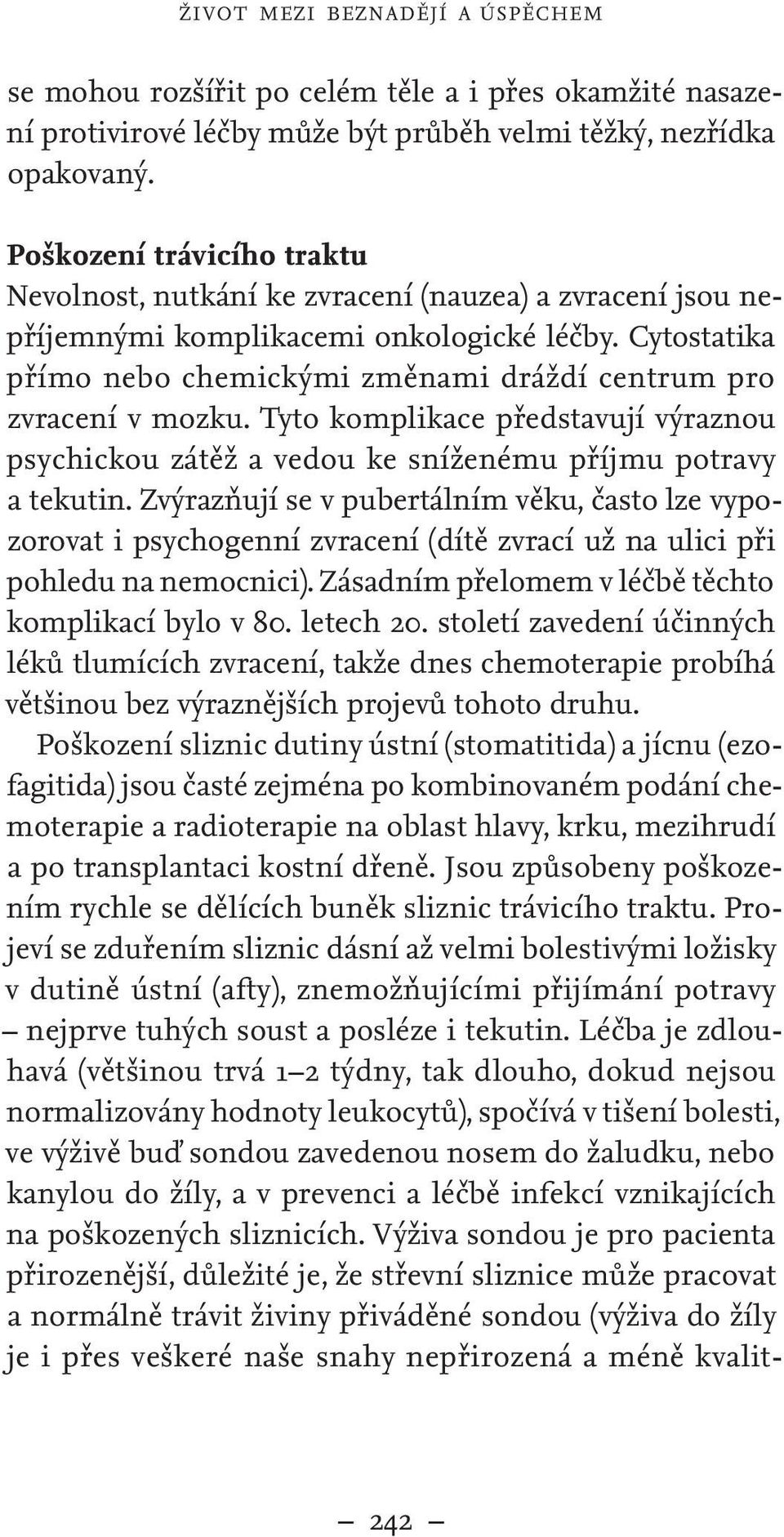 Cytostatika přímo nebo chemickými změnami dráždí centrum pro zvracení v mozku. Tyto komplikace představují výraznou psychickou zátěž a vedou ke sníženému příjmu potravy a tekutin.