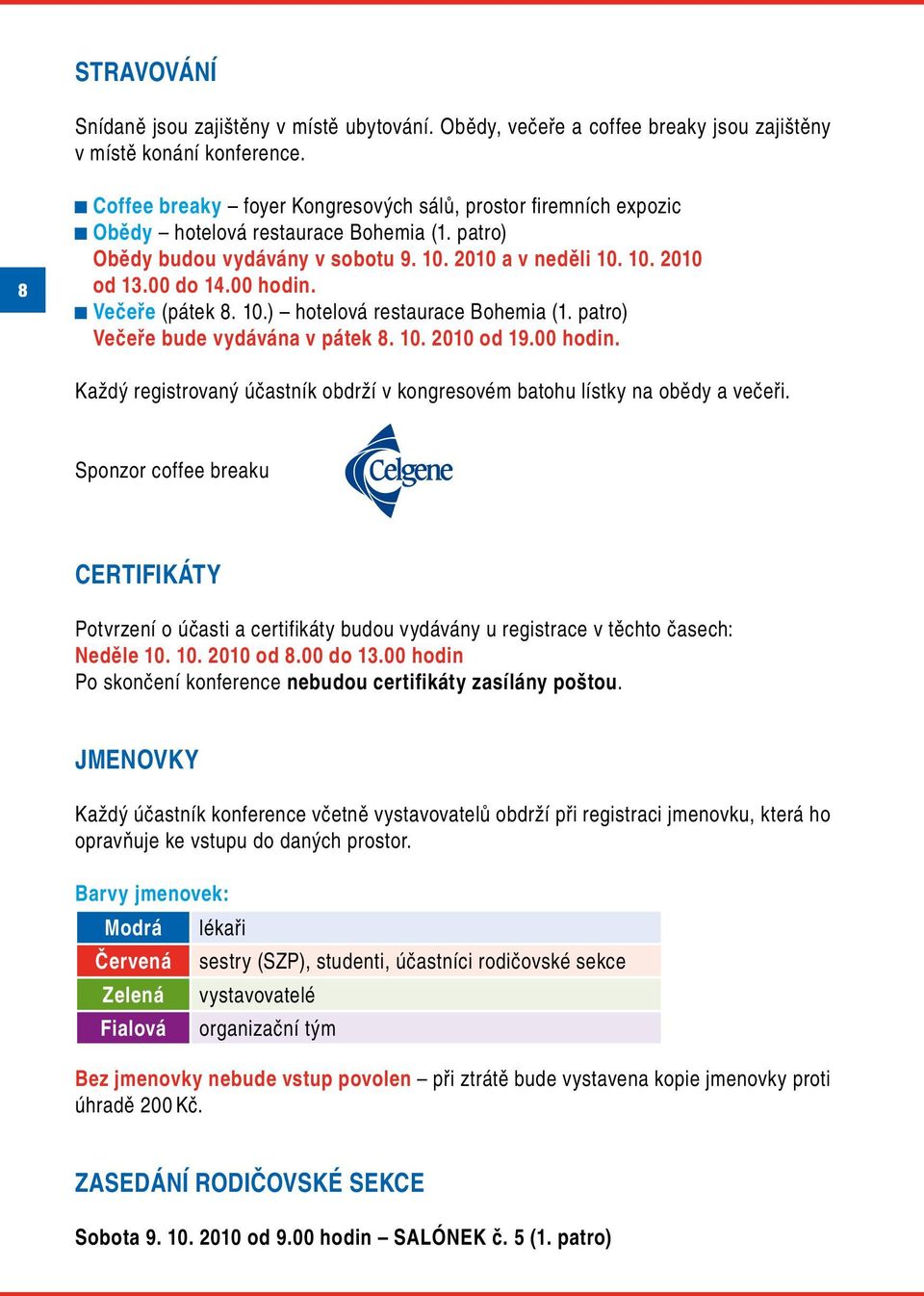 00 hodin. Večeře (pátek 8. 10.) hotelová restaurace Bohemia (1. patro) Večeře bude vydávána v pátek 8. 10. 2010 od 19.00 hodin. Každý registrovaný účastník obdrží v kongresovém batohu lístky na obědy a večeři.