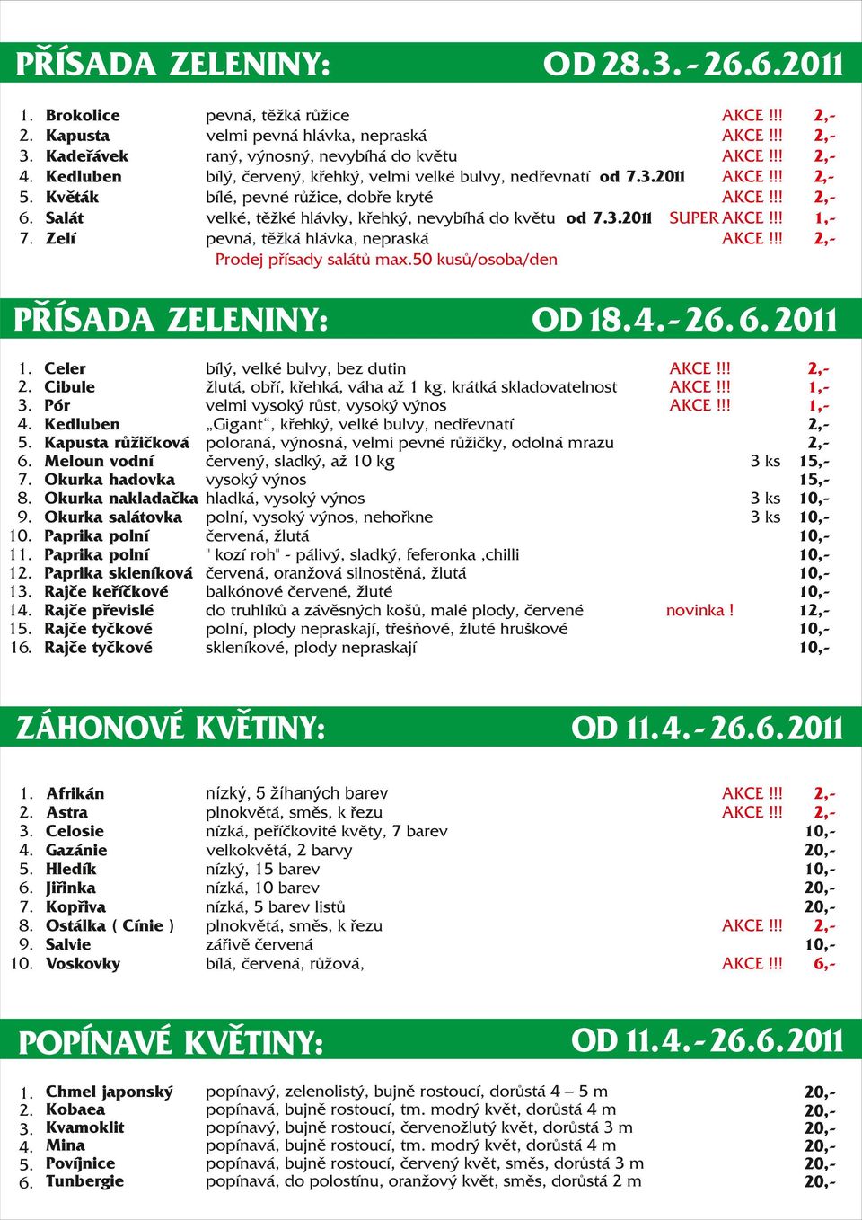 2011 bílé, pevné růžice, dobře kryté velké, těžké hlávky, křehký, nevybíhá do květu od 7.3.2011 SUPER pevná, těžká hlávka, nepraská Prodej přísady salátů max.50 kusů/osoba/den  8. 9. 10. 11. 12. 13.