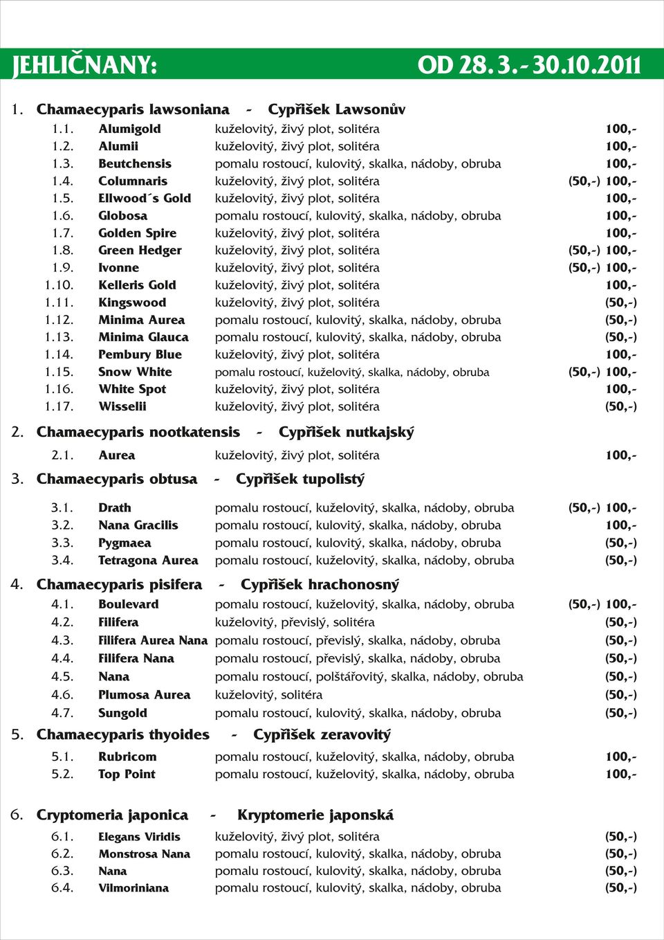 Chamaecyparis nootkatensis 2.1. Aurea Drath Nana Gracilis Pygmaea Tetragona Aurea 1. 2. Rubricom Top Point Cryptomeria japonica 1. 2. 3.