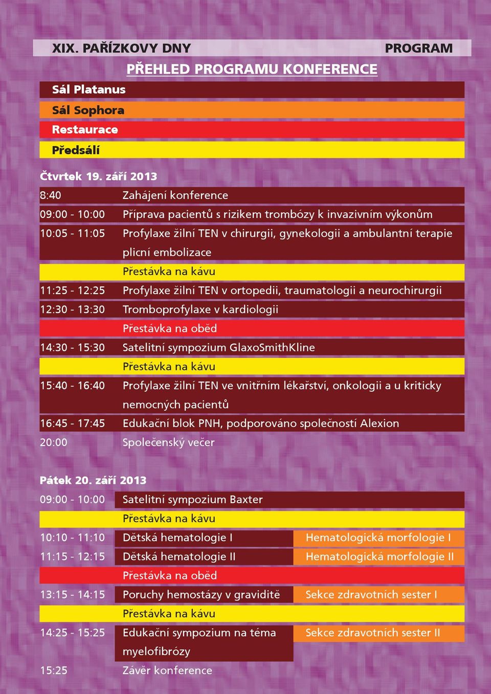 embolizace 11:25-12:25 Profylaxe žilní TEN v ortopedii, traumatologii a neurochirurgii 12:30-13:30 Tromboprofylaxe v kardiologii Pøestávka na obìd 14:30-15:30 Satelitní sympozium GlaxoSmithKline