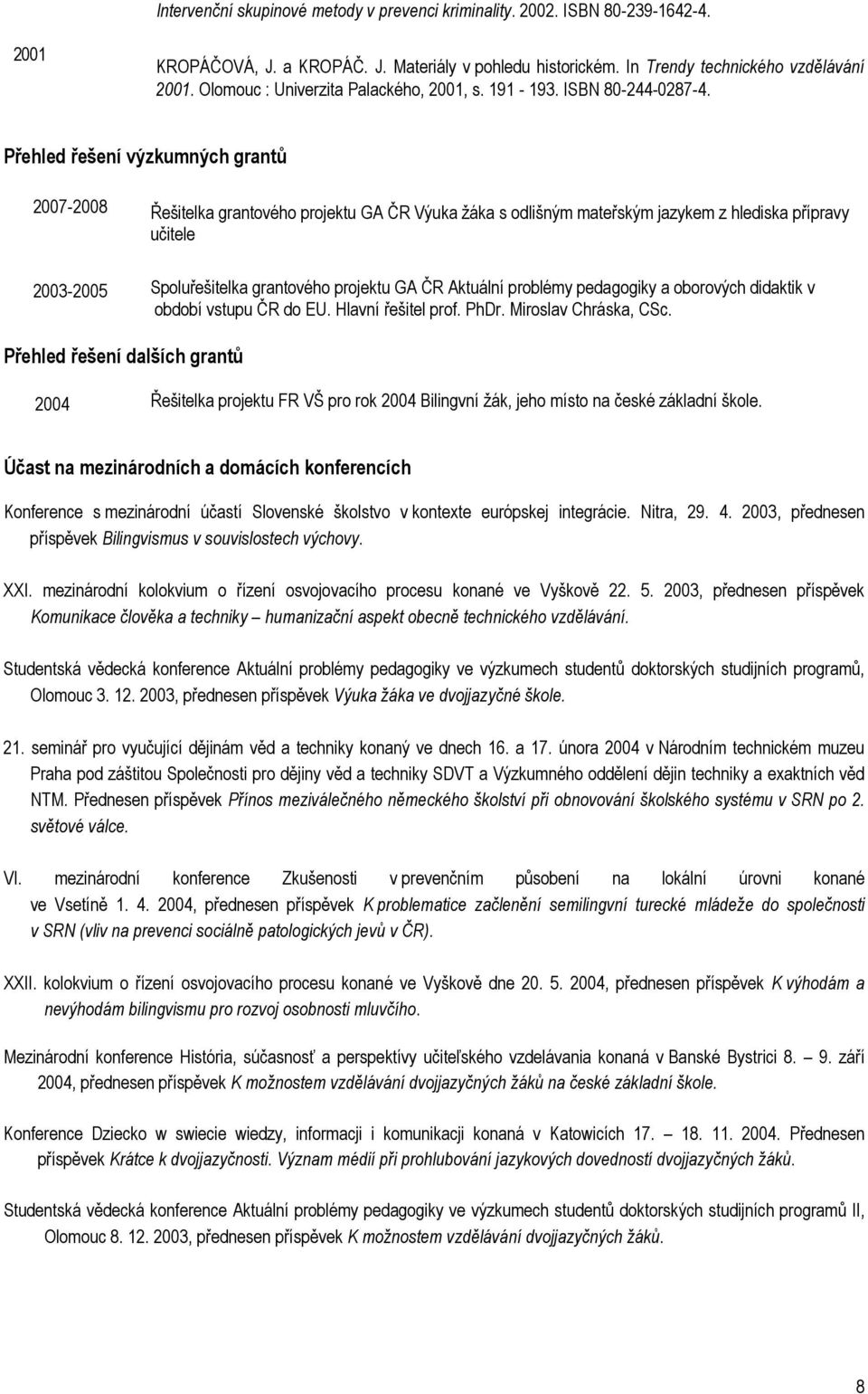 Přehled řešení výzkumných grantů 2007-2008 Řešitelka grantového projektu GA ČR Výuka žáka s odlišným mateřským jazykem z hlediska přípravy učitele 2003-2005 Spoluřešitelka grantového projektu GA ČR