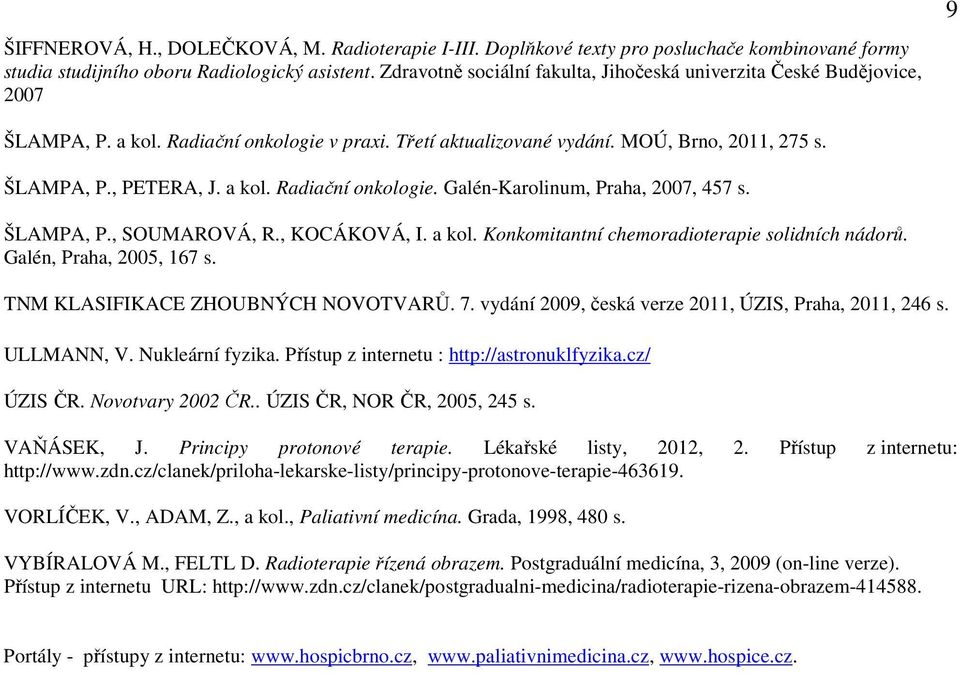 a kol. Radiační onkologie. Galén-Karolinum, Praha, 2007, 457 s. ŠLAMPA, P., SOUMAROVÁ, R., KOCÁKOVÁ, I. a kol. Konkomitantní chemoradioterapie solidních nádorů. Galén, Praha, 2005, 167 s.