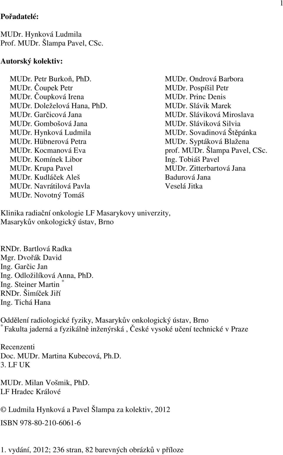 Ondrová Barbora MUDr. Pospíšil Petr MUDr. Princ Denis MUDr. Slávik Marek MUDr. Sláviková Miroslava MUDr. Sláviková Silvia MUDr. Sovadinová Štěpánka MUDr. Syptáková Blažena prof. MUDr. Šlampa Pavel, CSc.