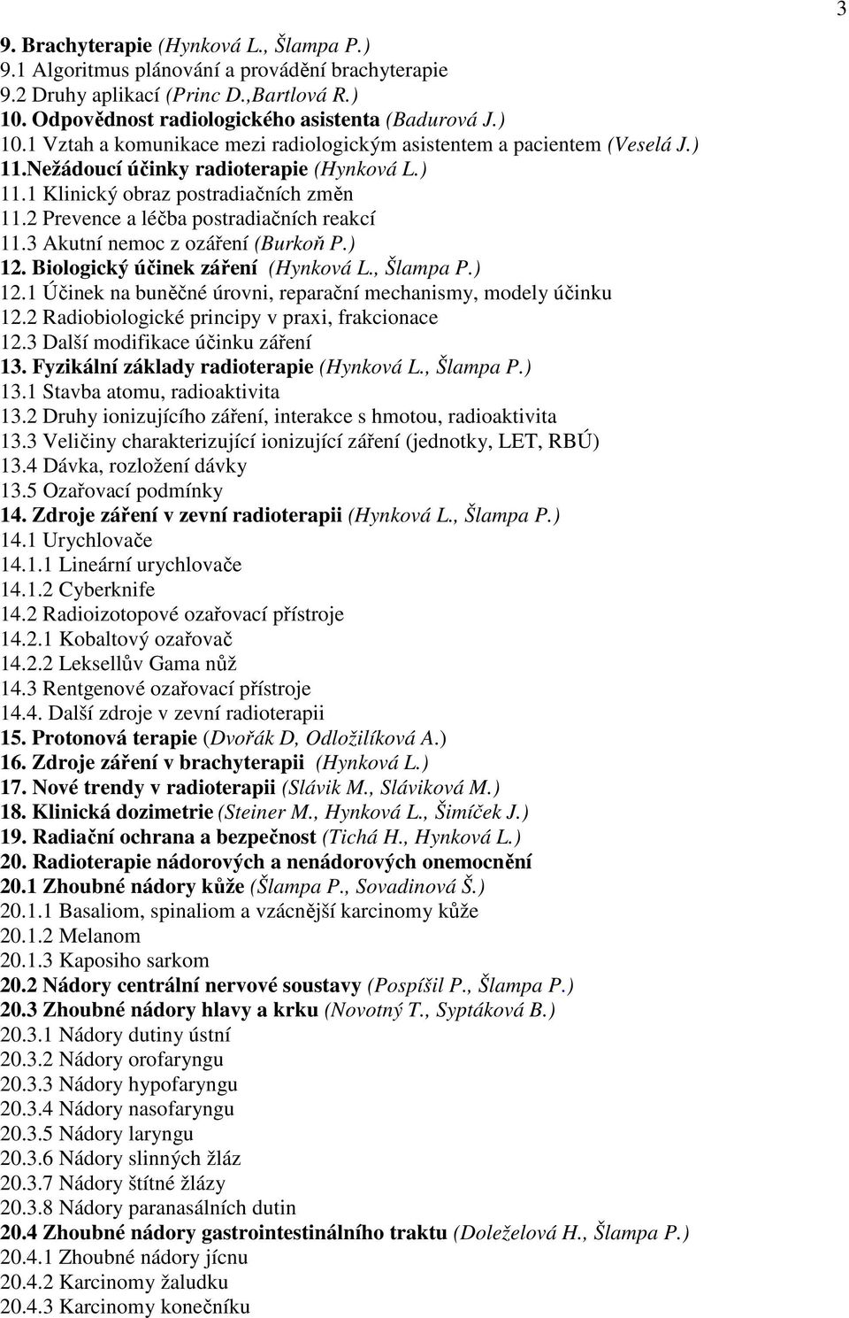 2 Prevence a léčba postradiačních reakcí 11.3 Akutní nemoc z ozáření (Burkoň P.) 12. Biologický účinek záření (Hynková L., Šlampa P.) 12.1 Účinek na buněčné úrovni, reparační mechanismy, modely účinku 12.