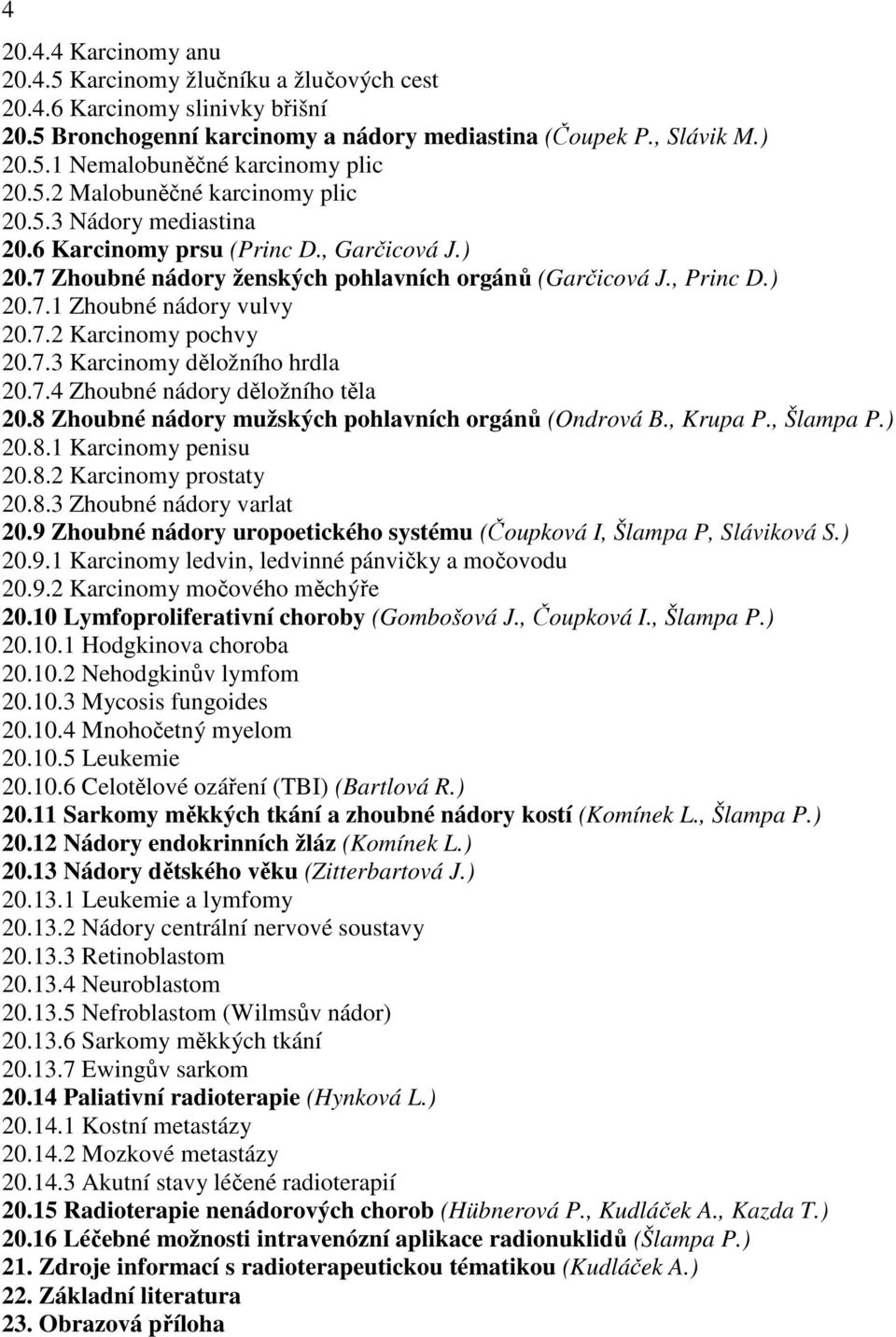 7.2 Karcinomy pochvy 20.7.3 Karcinomy děložního hrdla 20.7.4 Zhoubné nádory děložního těla 20.8 Zhoubné nádory mužských pohlavních orgánů (Ondrová B., Krupa P., Šlampa P.) 20.8.1 Karcinomy penisu 20.