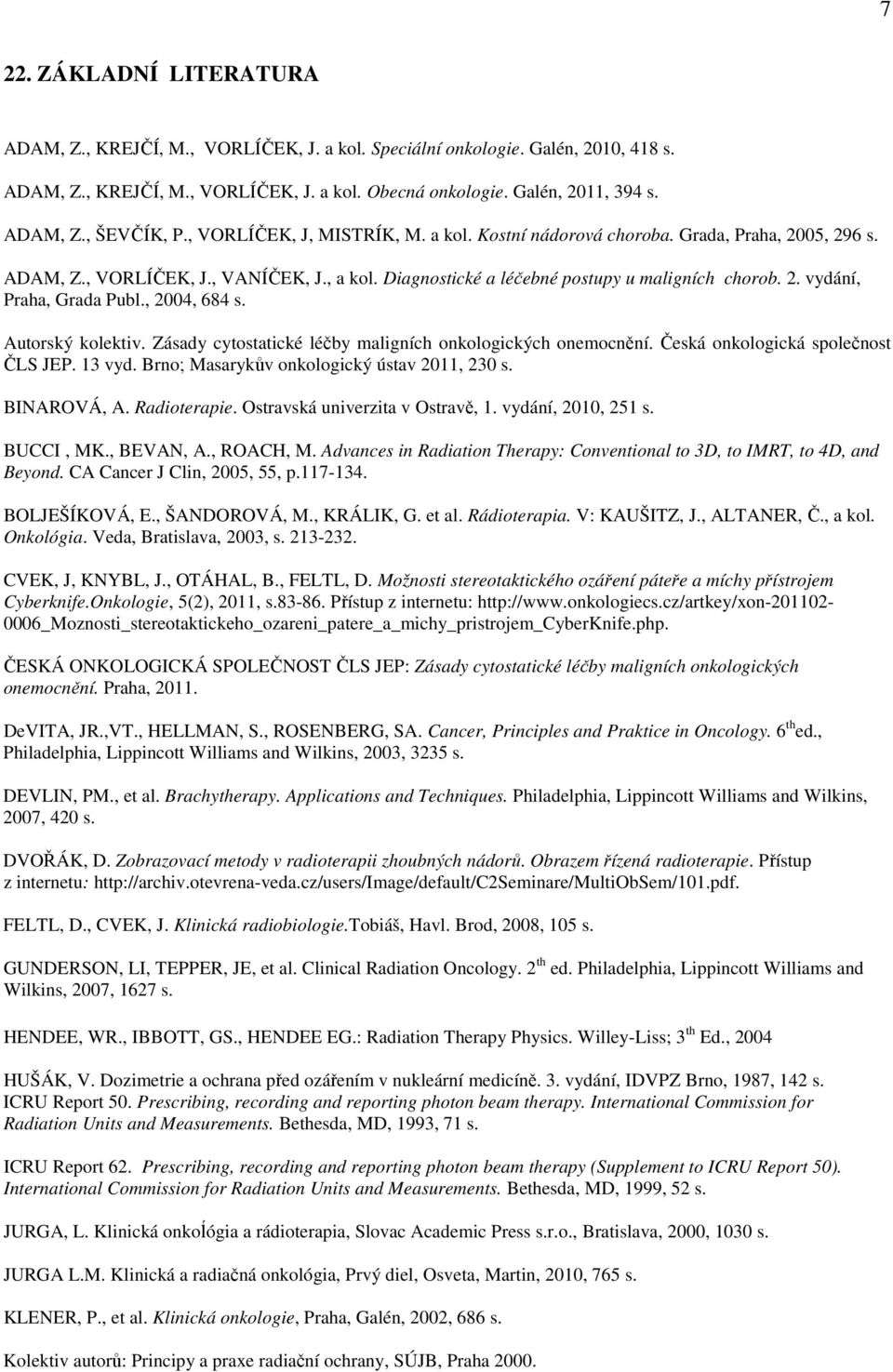 , 2004, 684 s. Autorský kolektiv. Zásady cytostatické léčby maligních onkologických onemocnění. Česká onkologická společnost ČLS JEP. 13 vyd. Brno; Masarykův onkologický ústav 2011, 230 s.