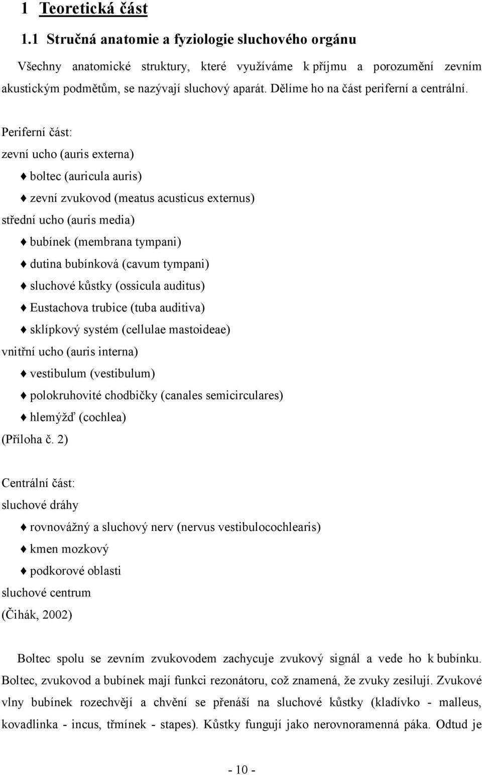 Periferní část: zevní ucho (auris externa) boltec (auricula auris) zevní zvukovod (meatus acusticus externus) střední ucho (auris media) bubínek (membrana tympani) dutina bubínková (cavum tympani)