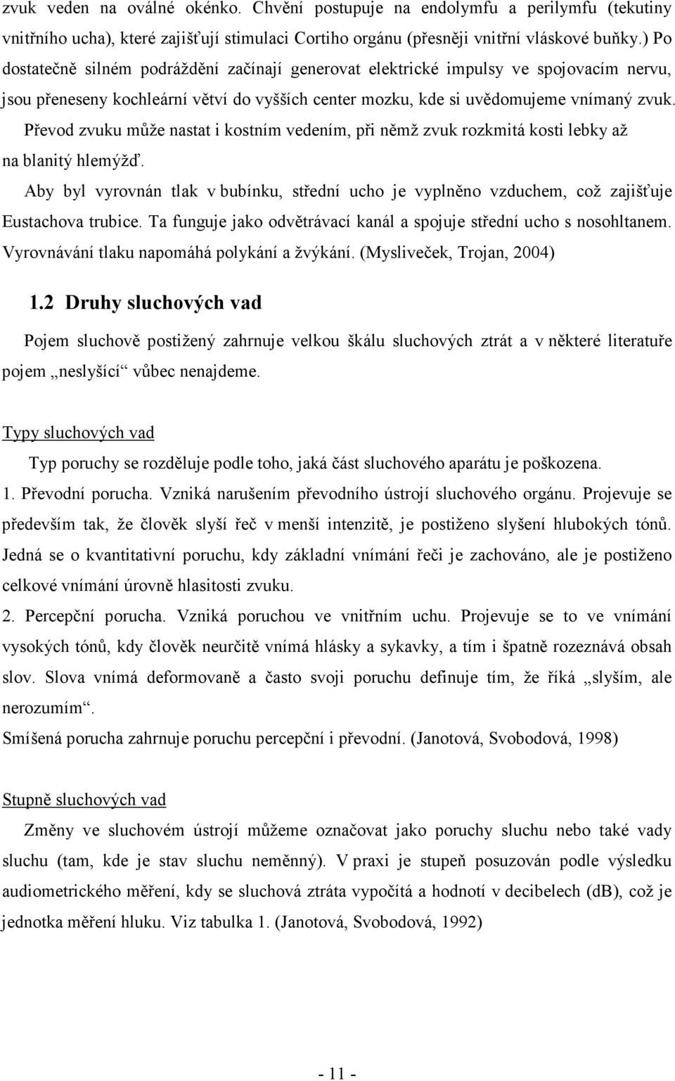 Převod zvuku může nastat i kostním vedením, při němž zvuk rozkmitá kosti lebky až na blanitý hlemýžď.