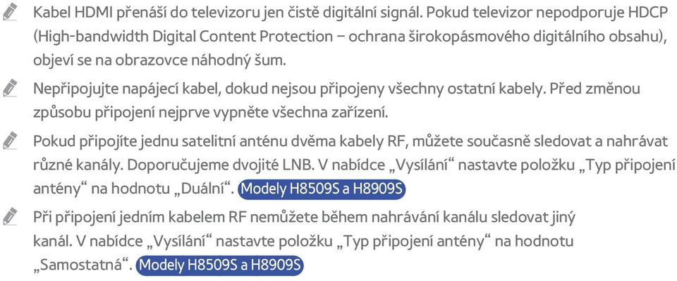 Nepřipojujte napájecí kabel, dokud nejsou připojeny všechny ostatní kabely. Před změnou způsobu připojení nejprve vypněte všechna zařízení.