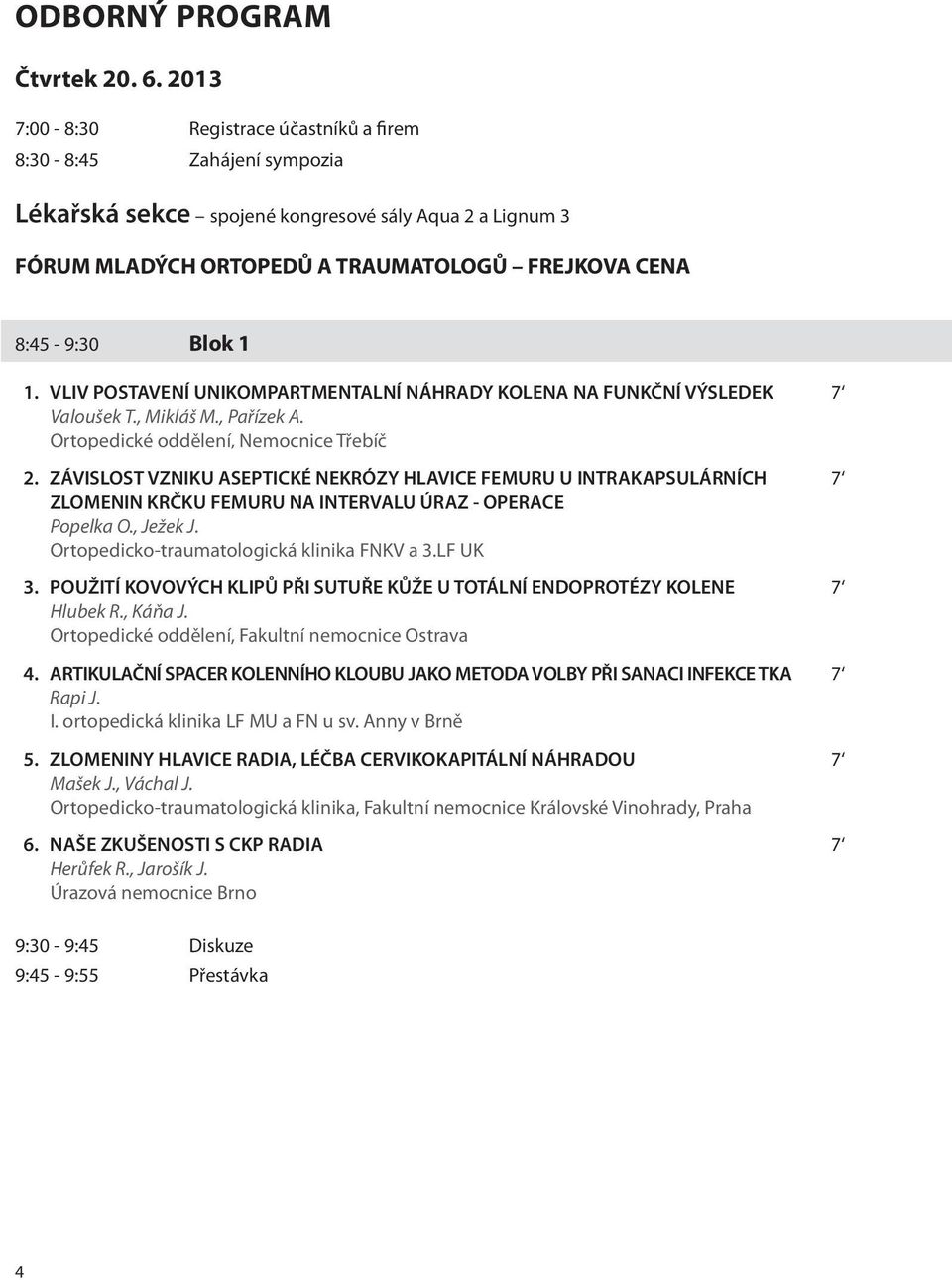 VLIV POSTAVENÍ UNIKOMPARTMENTALNÍ NÁHRADY KOLENA NA FUNKČNÍ VÝSLEDEK 7 Valoušek T., Mikláš M., Pařízek A. Ortopedické oddělení, Nemocnice Třebíč 2.