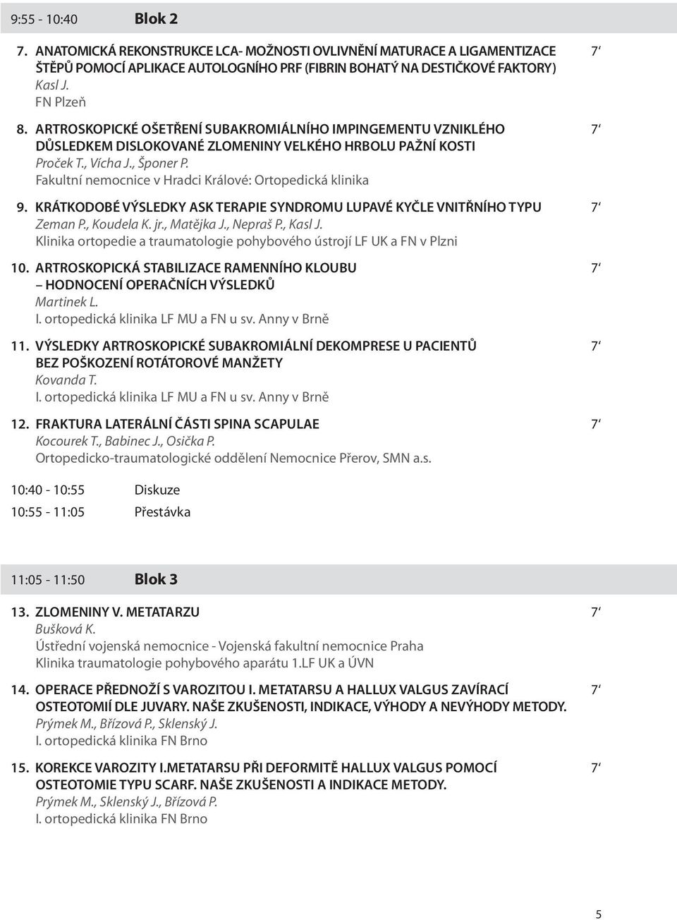 Fakultní nemocnice v Hradci Králové: Ortopedická klinika 9. KRÁTKODOBÉ VÝSLEDKY ASK TERAPIE SYNDROMU LUPAVÉ KYČLE VNITŘNÍHO TYPU 7 Zeman P., Koudela K. jr., Matějka J., Nepraš P., Kasl J.