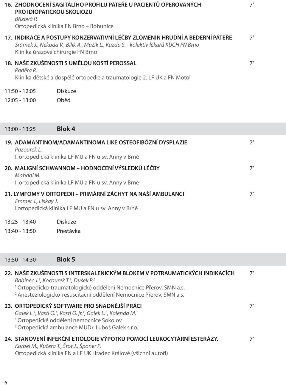 NAŠE ZKUŠENOSTI S UMĚLOU KOSTÍ PEROSSAL 7 Paděra R. Klinika dětské a dospělé ortopedie a traumatologie 2. LF UK a FN Motol 11:50-12:05 Diskuze 12:05-13:00 Oběd 13:00-13:25 Blok 4 19.