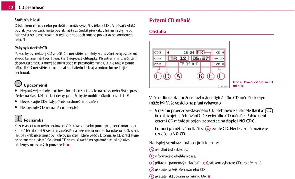 Externí CD měnič Obsluha Pokyny k údržbě CD Pokud by byl některý CD znečištěn, nečistěte ho nikdy kruhovými pohyby, ale od středu ke kraji měkkou látkou, která nepouští chloupky.