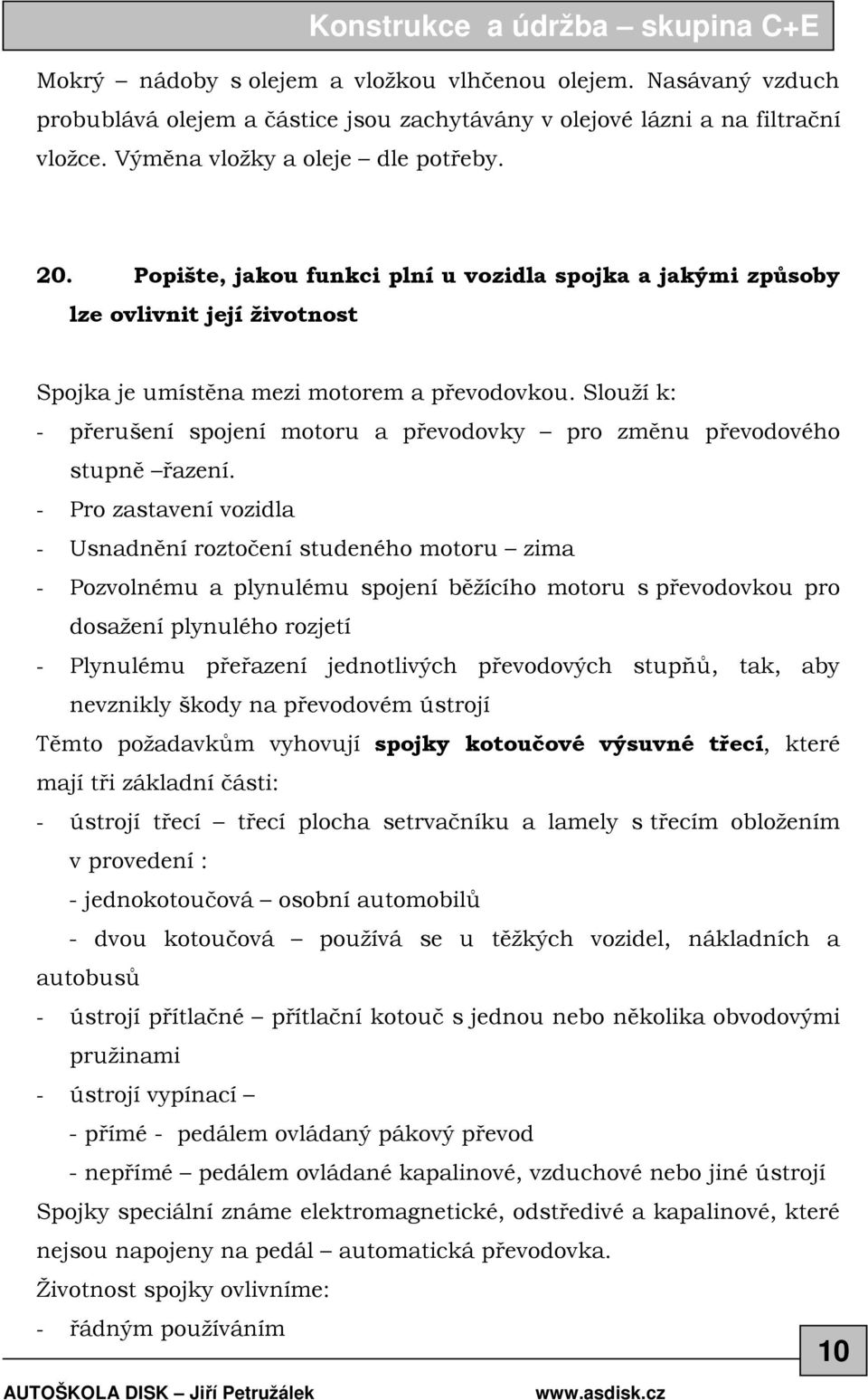 Slouží k: - přerušení spojení motoru a převodovky pro změnu převodového stupně řazení.