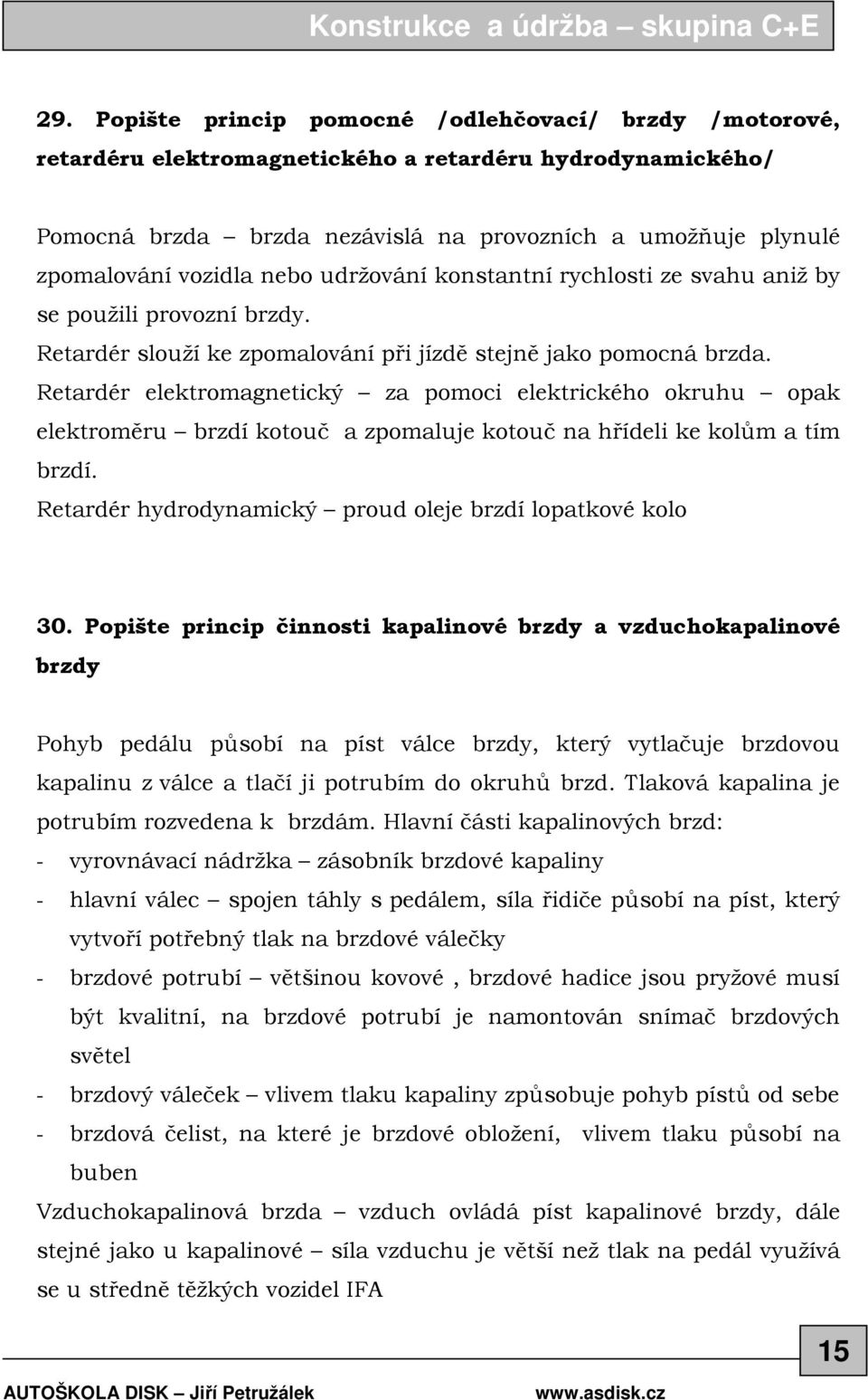 Retardér elektromagnetický za pomoci elektrického okruhu opak elektroměru brzdí kotouč a zpomaluje kotouč na hřídeli ke kolům a tím brzdí. Retardér hydrodynamický proud oleje brzdí lopatkové kolo 30.