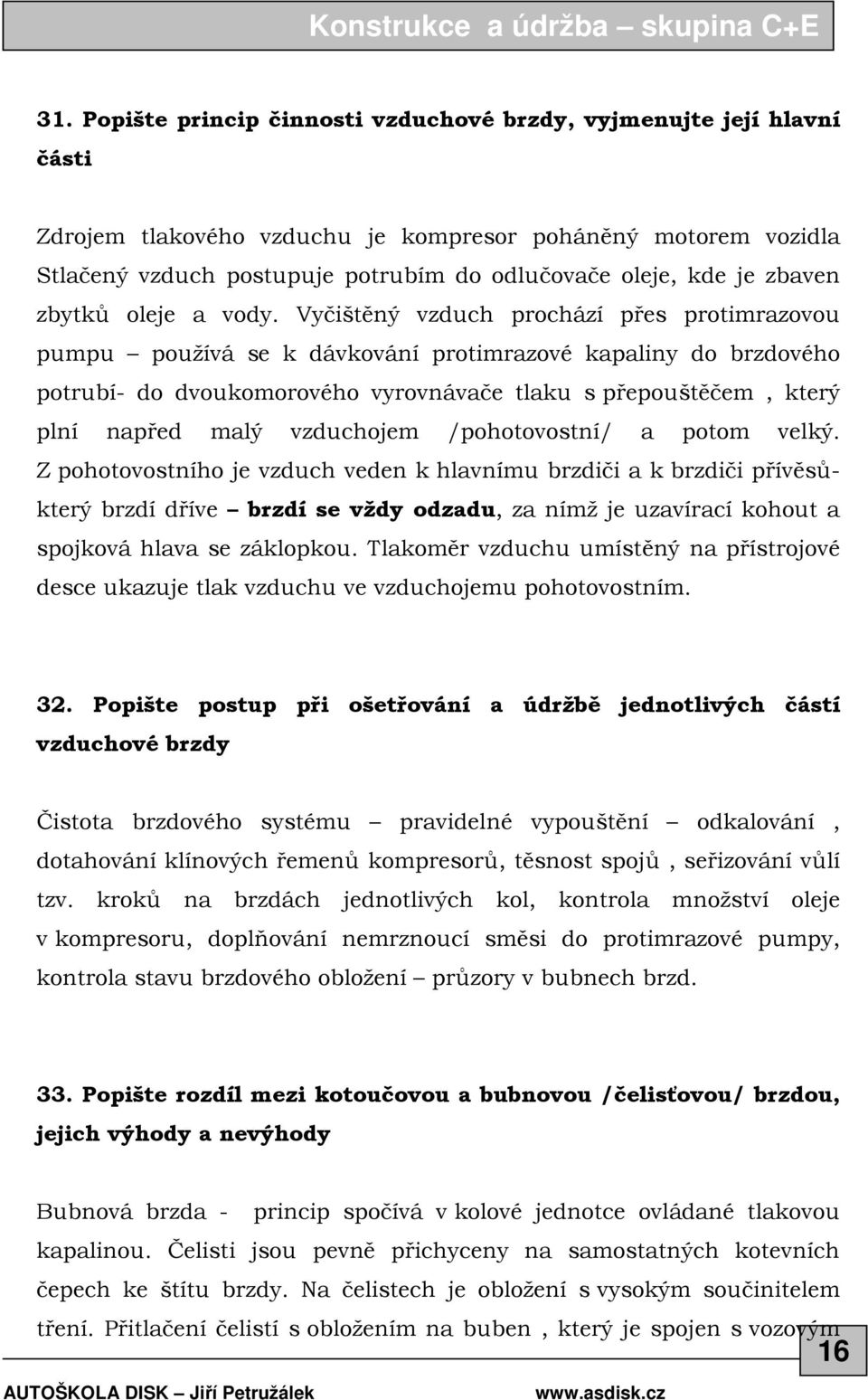 Vyčištěný vzduch prochází přes protimrazovou pumpu používá se k dávkování protimrazové kapaliny do brzdového potrubí- do dvoukomorového vyrovnávače tlaku s přepouštěčem, který plní napřed malý