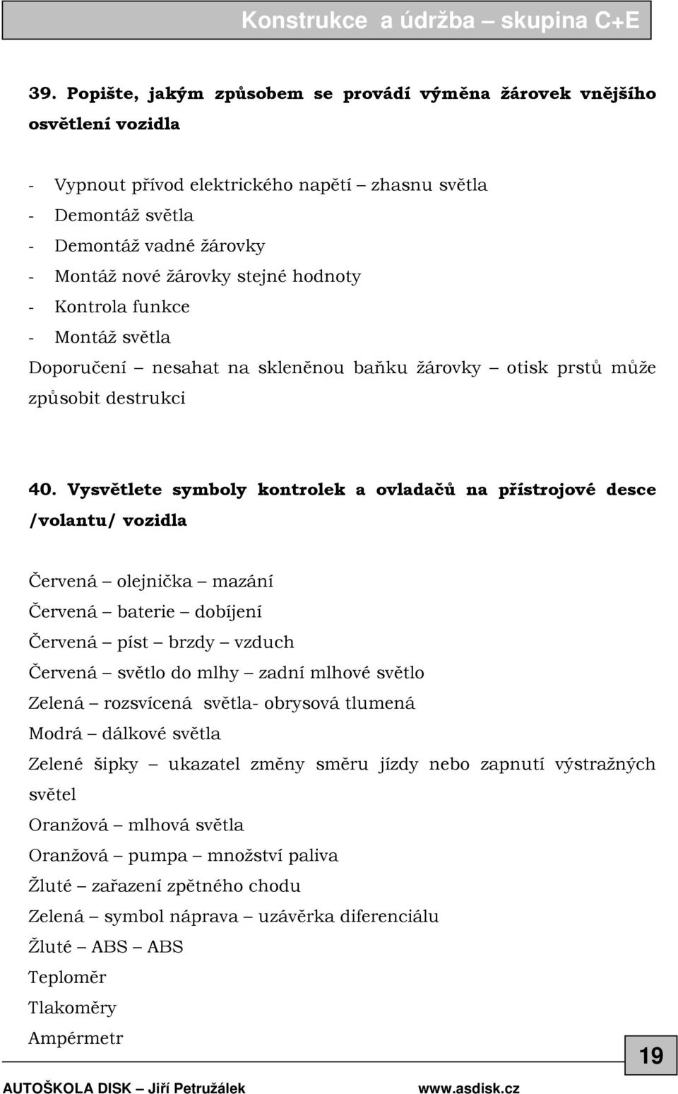 Vysvětlete symboly kontrolek a ovladačů na přístrojové desce /volantu/ vozidla Červená olejnička mazání Červená baterie dobíjení Červená píst brzdy vzduch Červená světlo do mlhy zadní mlhové světlo