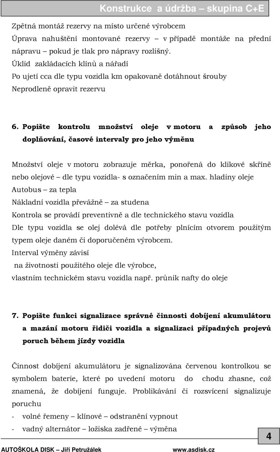 Popište kontrolu množství oleje v motoru a způsob jeho doplňování, časové intervaly pro jeho výměnu Množství oleje v motoru zobrazuje měrka, ponořená do klikové skříně nebo olejové dle typu vozidla-