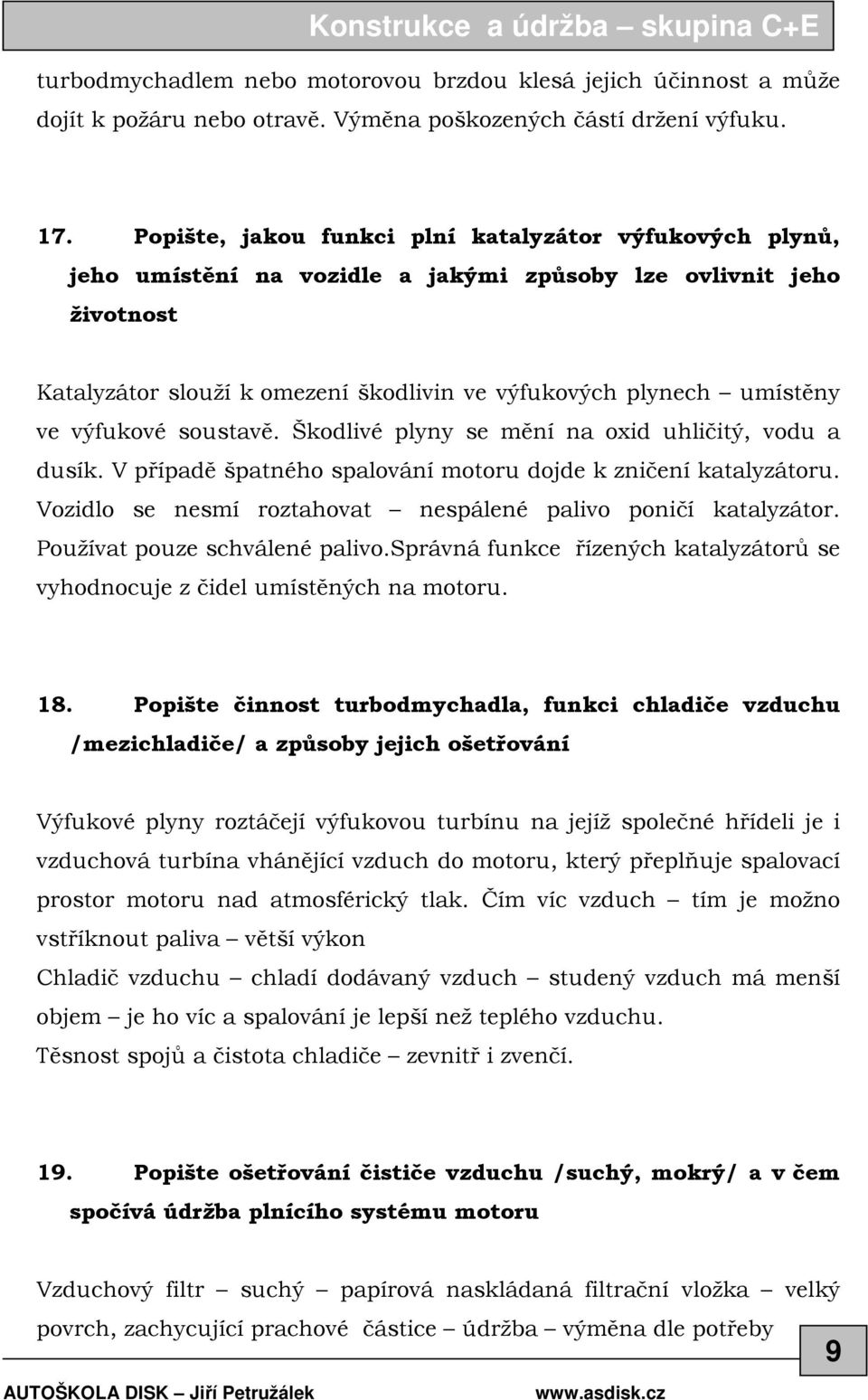 výfukové soustavě. Škodlivé plyny se mění na oxid uhličitý, vodu a dusík. V případě špatného spalování motoru dojde k zničení katalyzátoru.