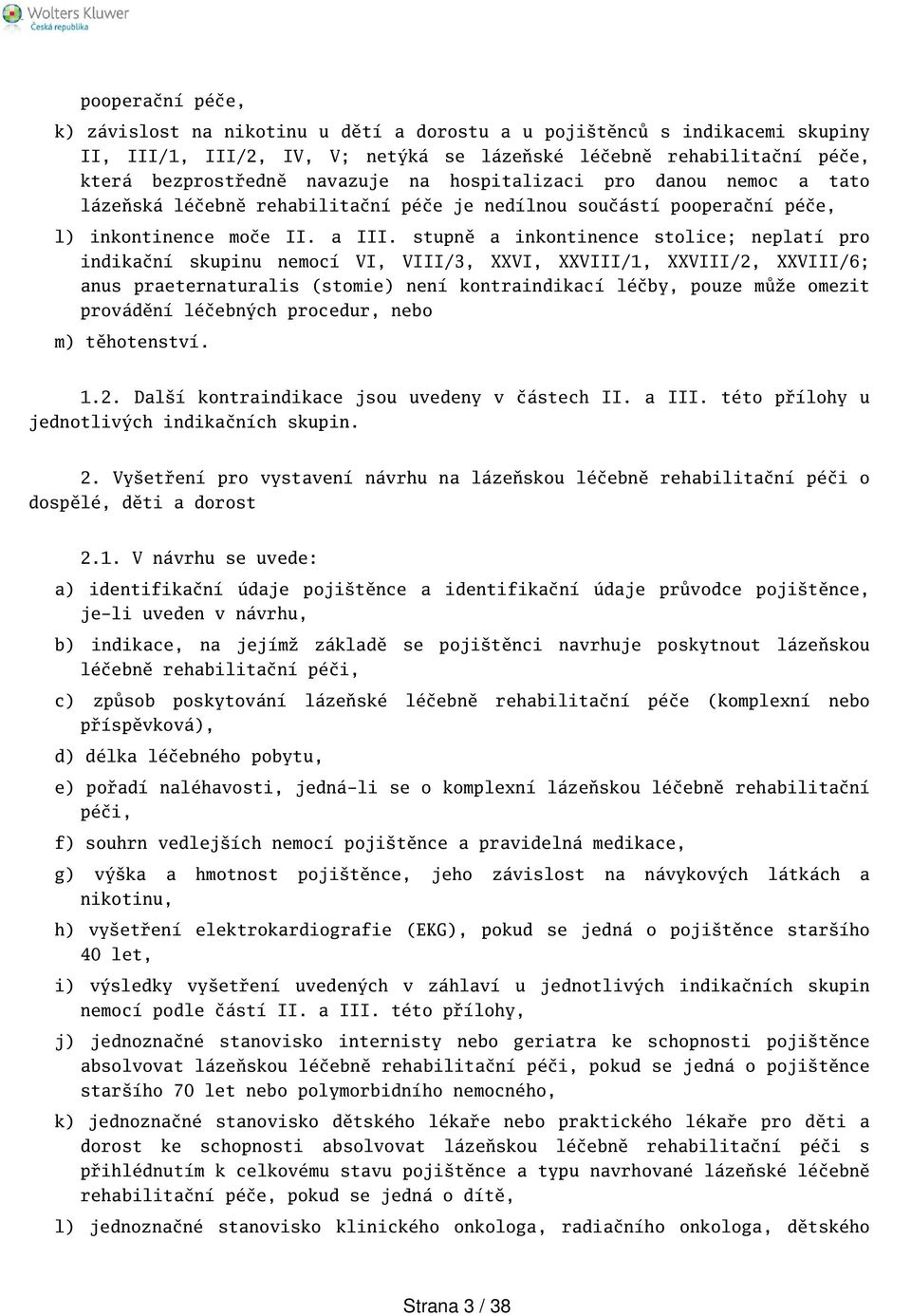 stupně a inkontinence stolice; neplatí pro indikační skupinu nemocí VI, VIII/3, XXVI, XXVIII/1, XXVIII/2, XXVIII/6; anus praeternaturalis (stomie) není kontraindikací léčby, pouze může omezit