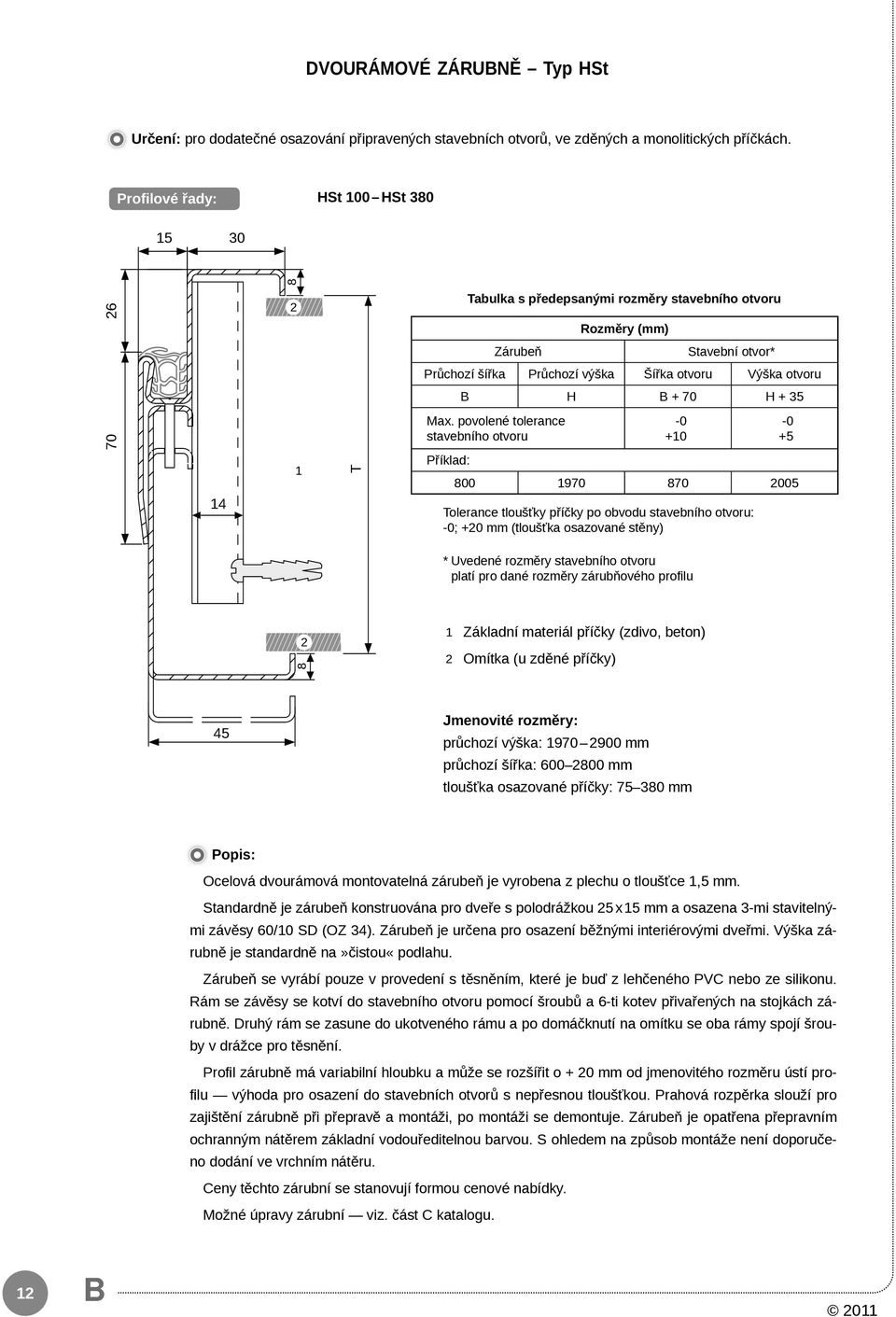 povolené tolerance stavebního otvoru -0 +10-0 +5 14 1 Příklad: 00 1970 70 2005 olerance tloušťky příčky po obvodu stavebního otvoru: -0; +20 mm (tloušťka osazované stěny) * Uvedené rozměry stavebního