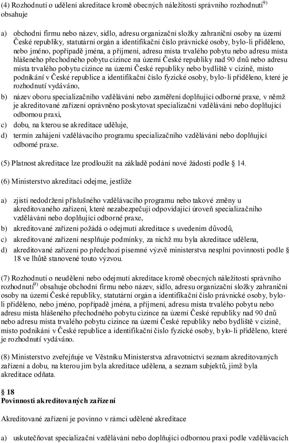 pobytu cizince na území České republiky nad 90 dnů nebo adresu místa trvalého pobytu cizince na území České republiky nebo bydliště v cizině, místo podnikání v České republice a identifikační číslo