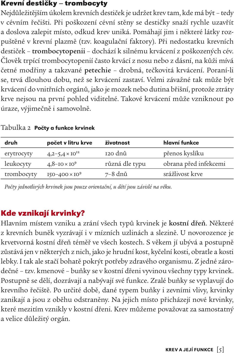 Při nedostatku krevních destiček trombocytopenii dochází k silnému krvácení z poškozených cév.