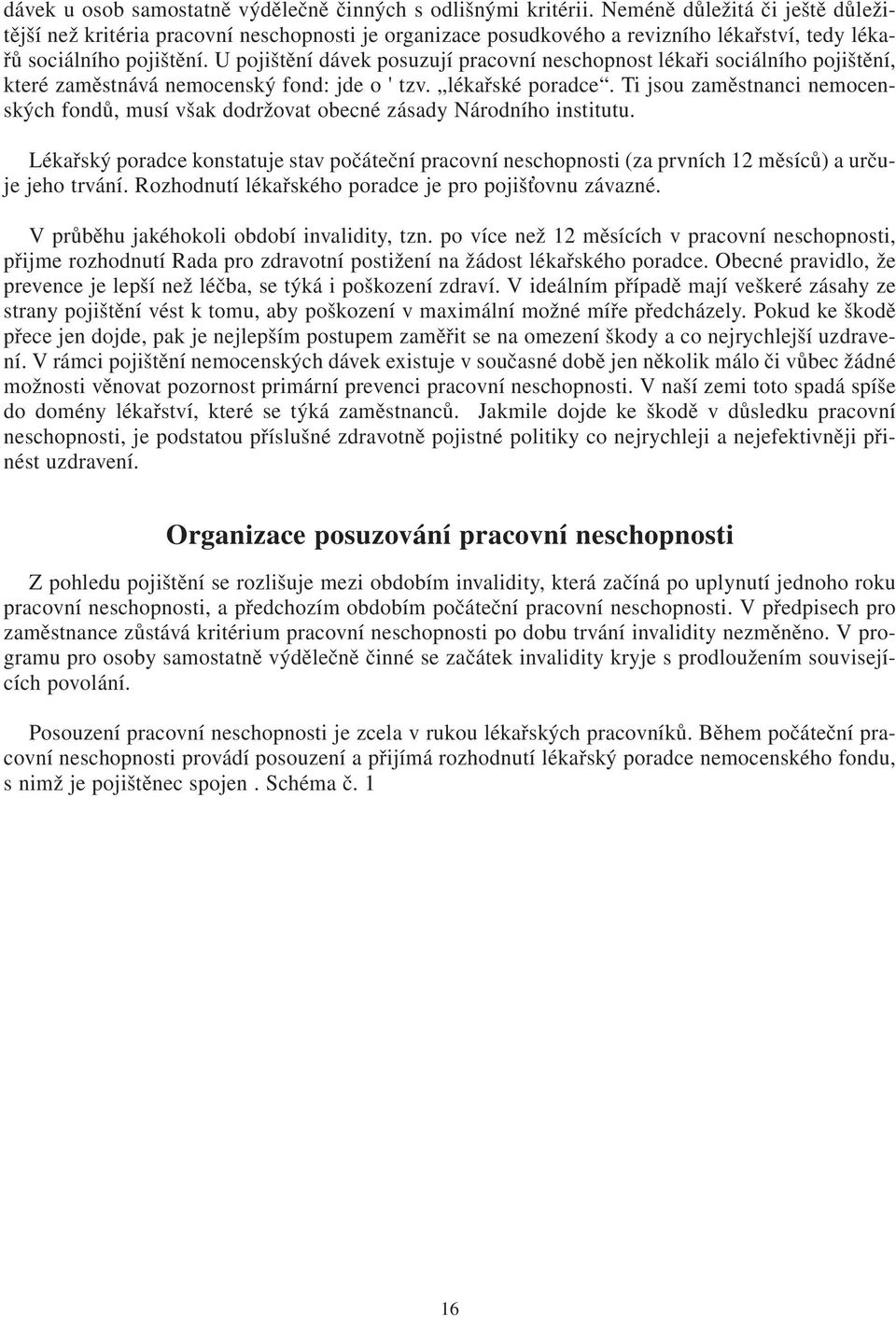 U pojištění dávek posuzují pracovní neschopnost lékaři sociálního pojištění, které zaměstnává nemocenský fond: jde o ' tzv. lékařské poradce.